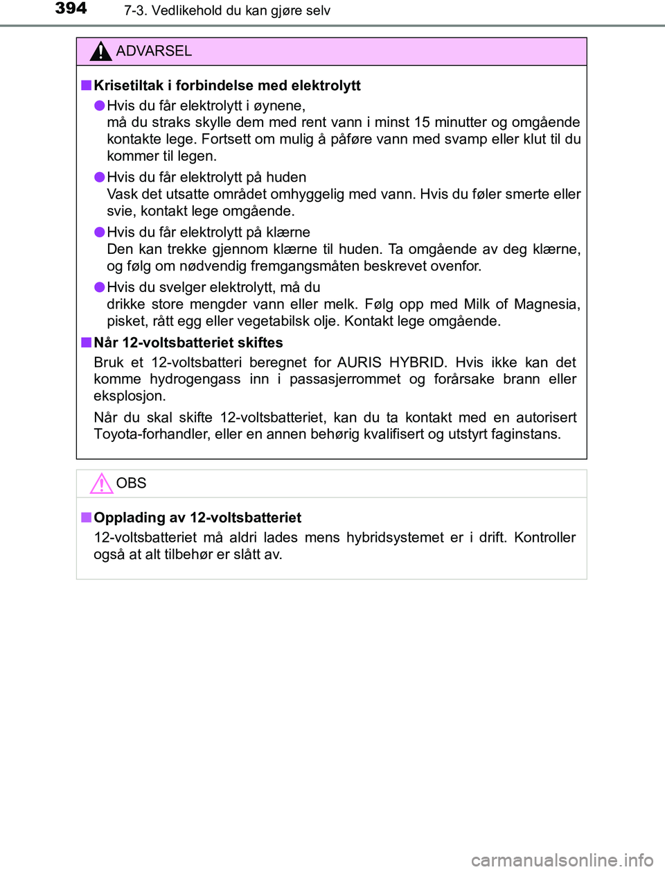 TOYOTA AURIS HYBRID 2017  Instruksjoner for bruk (in Norwegian) 3947-3. Vedlikehold du kan gjøre selv
UK AURIS_HV_HB_EE (OM12L07NO)
ADVARSEL
n Krisetiltak i forbindelse med elektrolytt
l Hvis du får elektrolytt i øynene,
må du straks skylle dem med rent vann i