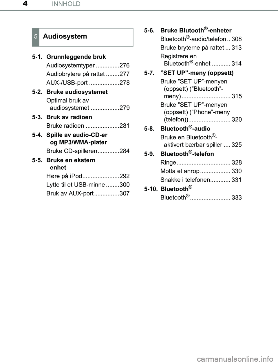 TOYOTA AURIS HYBRID 2017  Instruksjoner for bruk (in Norwegian) INNHOLD4
UK AURIS_HV_HB_EE (OM12L07NO)5-1.  Grunnleggende bruk
Audiosystemtyper ..............276
Audiobrytere på rattet ........277
AUX-/USB-port ..................278
5-2. Bruke audiosystemet Optim