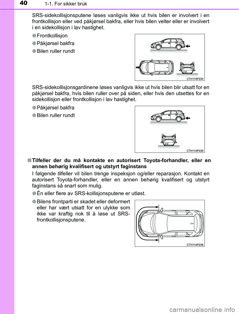 TOYOTA AURIS HYBRID 2017 Instruksjoner for bruk (in Norwegian) 401-1. For sikker bruk
UK AURIS_HV_HB_EE (OM12L07NO)SRS-sidekollisjonsputene løses vanligvis i
kke ut hvis bilen er involvert i en
frontkollisjon eller ved påkjørsel bakfra, eller hvis bilen velter TOYOTA AURIS HYBRID 2017 Instruksjoner for bruk (in Norwegian) 401-1. For sikker bruk
UK AURIS_HV_HB_EE (OM12L07NO)SRS-sidekollisjonsputene løses vanligvis i
kke ut hvis bilen er involvert i en
frontkollisjon eller ved påkjørsel bakfra, eller hvis bilen velter