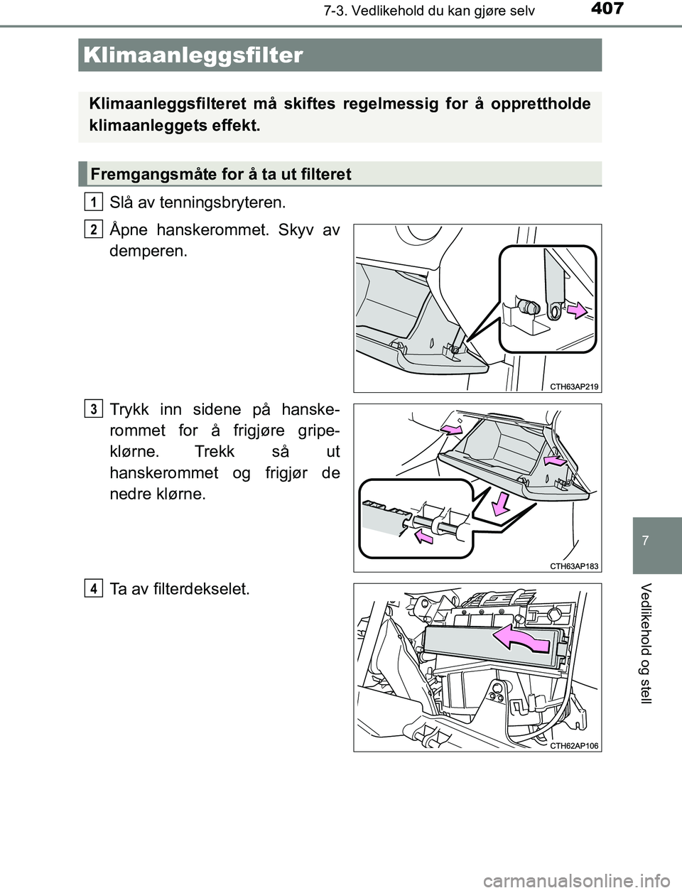 TOYOTA AURIS HYBRID 2017 Instruksjoner for bruk (in Norwegian) 4077-3. Vedlikehold du kan gjøre selv
UK AURIS_HV_HB_EE (OM12L07NO)
7
Vedlikehold og stell
Slå av tenningsbryteren.
Åpne hanskerommet. Skyv av
demperen.
Trykk inn sidene på hanske-
rommet for å f TOYOTA AURIS HYBRID 2017 Instruksjoner for bruk (in Norwegian) 4077-3. Vedlikehold du kan gjøre selv
UK AURIS_HV_HB_EE (OM12L07NO)
7
Vedlikehold og stell
Slå av tenningsbryteren.
Åpne hanskerommet. Skyv av
demperen.
Trykk inn sidene på hanske-
rommet for å f