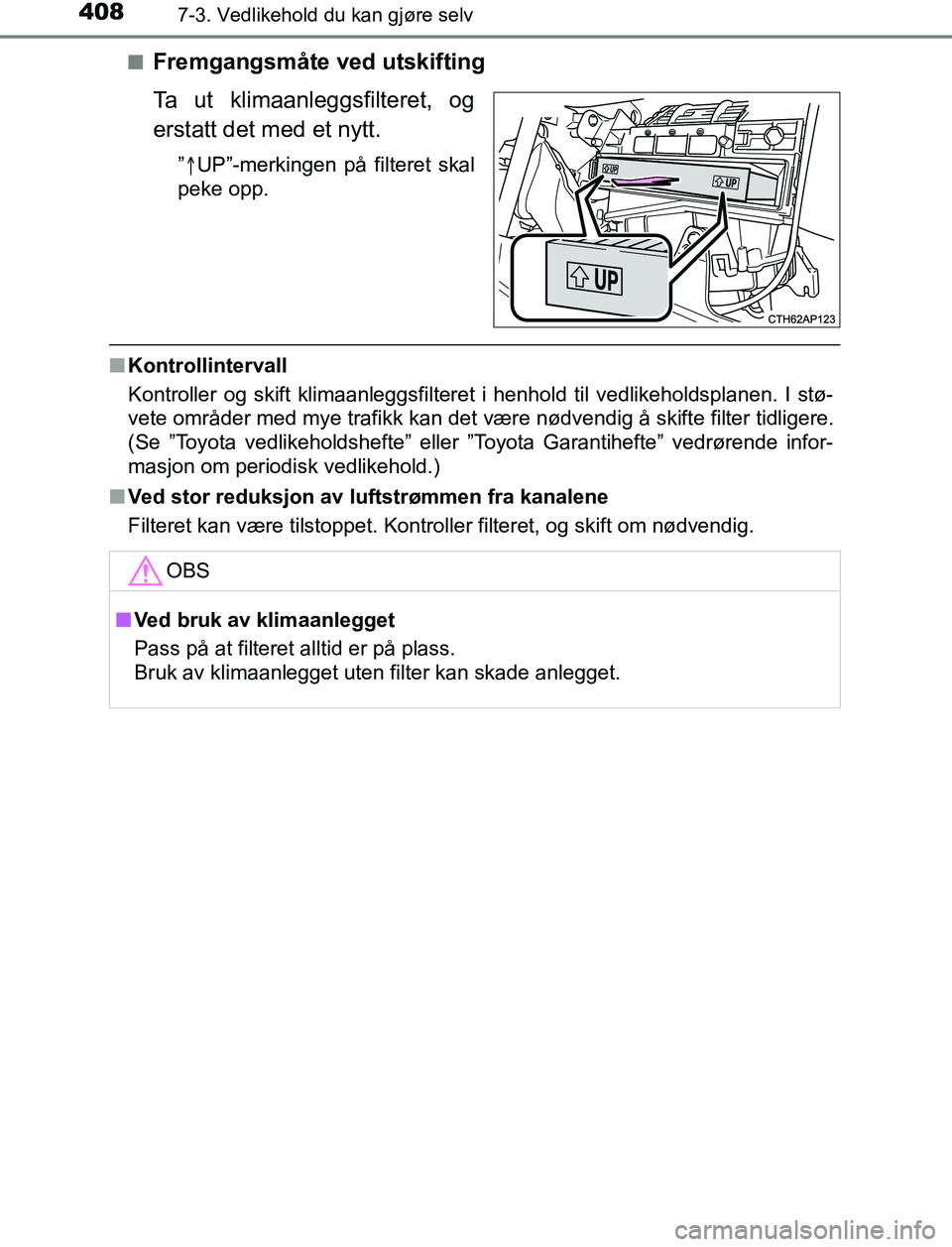 TOYOTA AURIS HYBRID 2017 Instruksjoner for bruk (in Norwegian) 4087-3. Vedlikehold du kan gjøre selv
UK AURIS_HV_HB_EE (OM12L07NO)n
Fremgangsmåte ved utskifting
Ta ut klimaanleggsfilteret, og
erstatt det med et nytt.
”
UP”-merkingen på filteret skal
pe TOYOTA AURIS HYBRID 2017 Instruksjoner for bruk (in Norwegian) 4087-3. Vedlikehold du kan gjøre selv
UK AURIS_HV_HB_EE (OM12L07NO)n
Fremgangsmåte ved utskifting
Ta ut klimaanleggsfilteret, og
erstatt det med et nytt.
”
UP”-merkingen på filteret skal
pe
