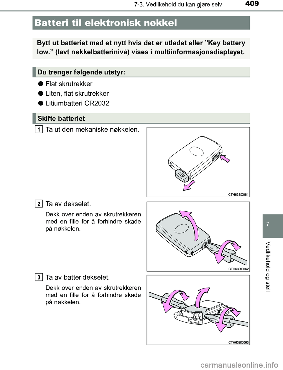 TOYOTA AURIS HYBRID 2017  Instruksjoner for bruk (in Norwegian) 4097-3. Vedlikehold du kan gjøre selv
UK AURIS_HV_HB_EE (OM12L07NO)
7
Vedlikehold og stell
lFlat skrutrekker
l Liten, flat skrutrekker
l Litiumbatteri CR2032
Ta ut den mekaniske nøkkelen.
Ta av deks