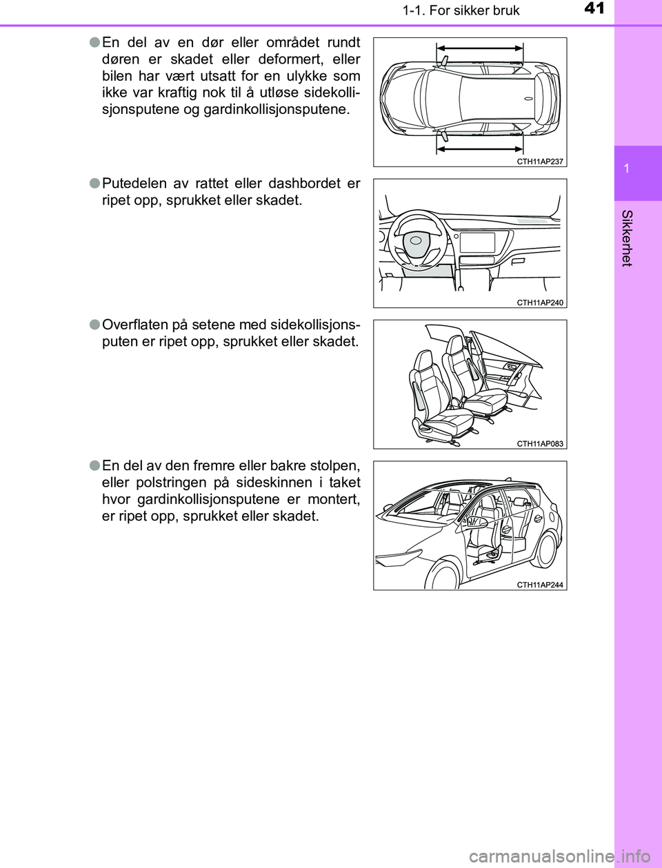 TOYOTA AURIS HYBRID 2017  Instruksjoner for bruk (in Norwegian) 411-1. For sikker bruk
1
Sikkerhet
UK AURIS_HV_HB_EE (OM12L07NO)l
En del av en dør eller området rundt
døren er skadet eller deformert, eller
bilen har vært utsatt for en ulykke som
ikke var kraft