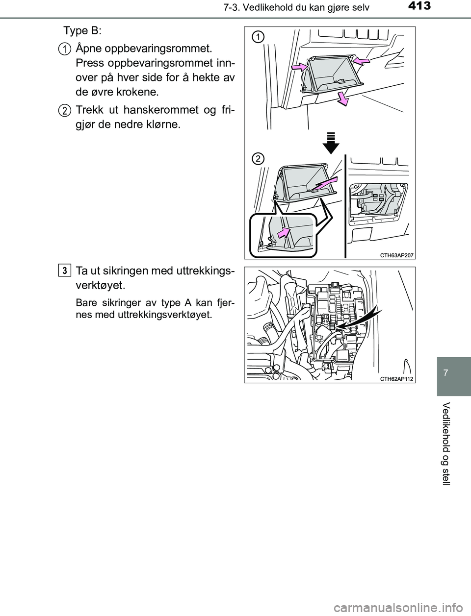 TOYOTA AURIS HYBRID 2017  Instruksjoner for bruk (in Norwegian) 4137-3. Vedlikehold du kan gjøre selv
UK AURIS_HV_HB_EE (OM12L07NO)
7
Vedlikehold og stell
Ty p e  B :Åpne oppbevaringsrommet. 
Press oppbevaringsrommet inn-
over på hver side for å hekte av
de ø