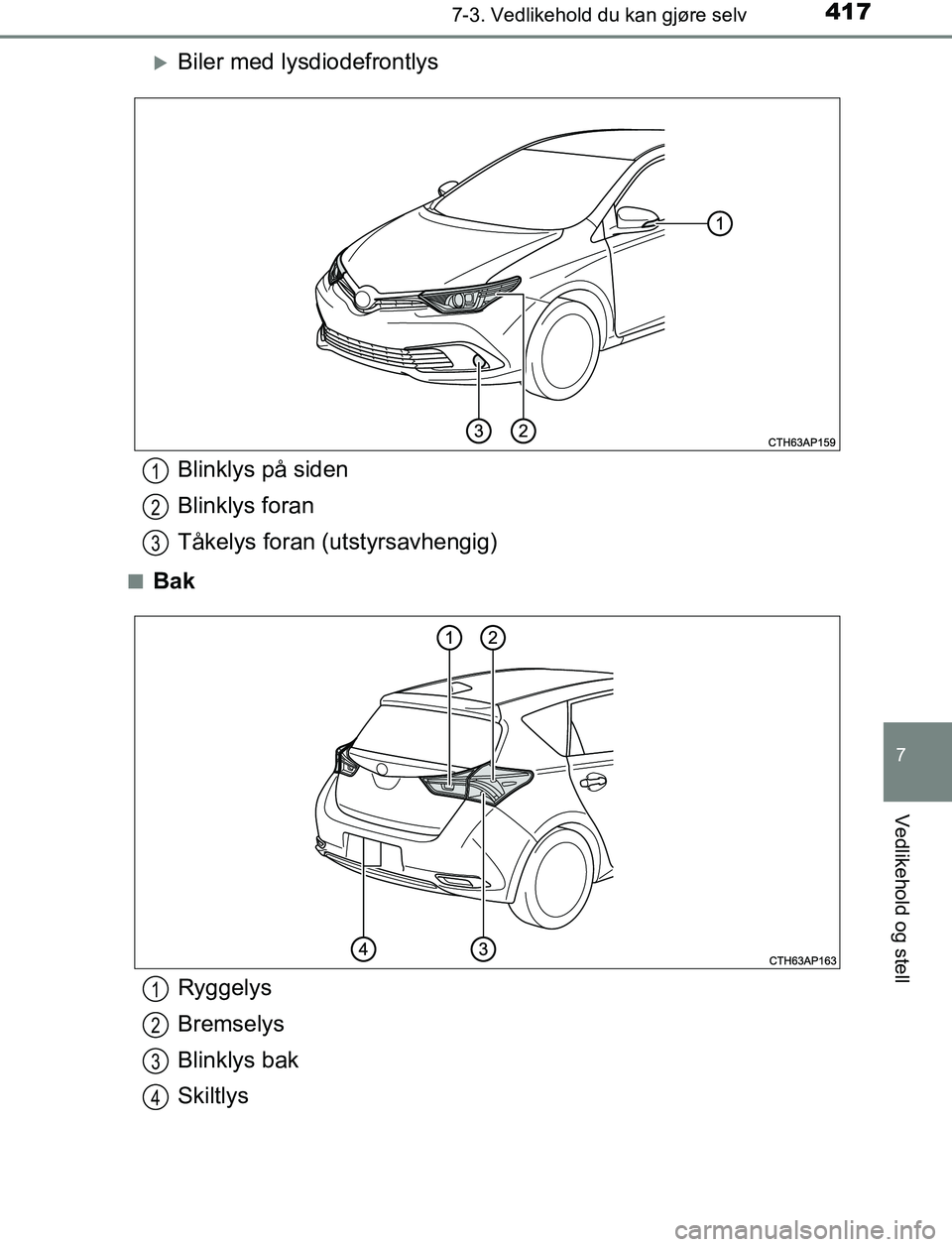 TOYOTA AURIS HYBRID 2017  Instruksjoner for bruk (in Norwegian) 4177-3. Vedlikehold du kan gjøre selv
UK AURIS_HV_HB_EE (OM12L07NO)
7
Vedlikehold og stell
Biler med lysdiodefrontlys
nBak
Blinklys på siden
Blinklys foran
Tåkelys foran (utstyrsavhengig)1
2
3
R
