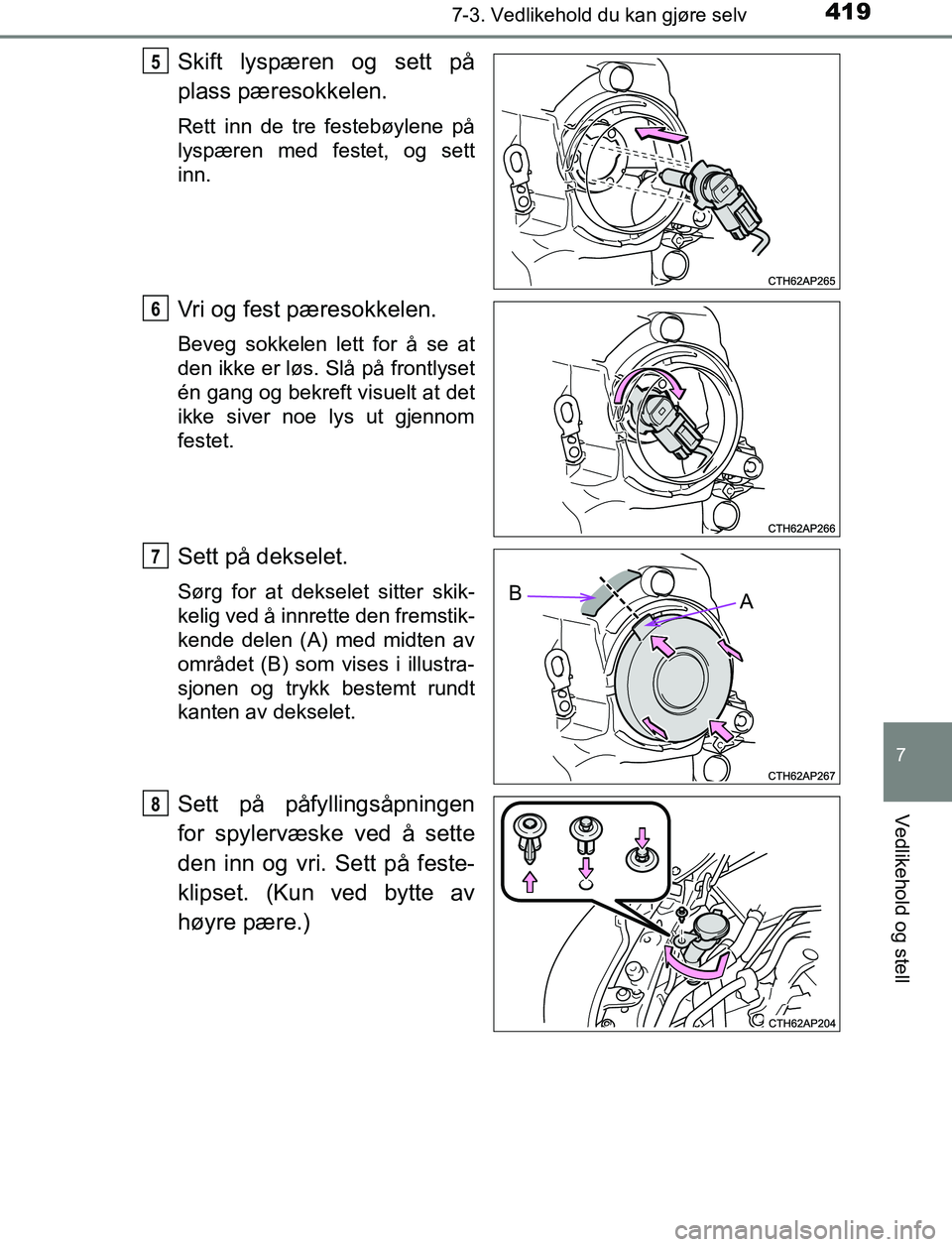 TOYOTA AURIS HYBRID 2017  Instruksjoner for bruk (in Norwegian) 4197-3. Vedlikehold du kan gjøre selv
UK AURIS_HV_HB_EE (OM12L07NO)
7
Vedlikehold og stell
Skift lyspæren og sett på
plass pæresokkelen.
Rett inn de tre festebøylene på
lyspæren med festet, og 