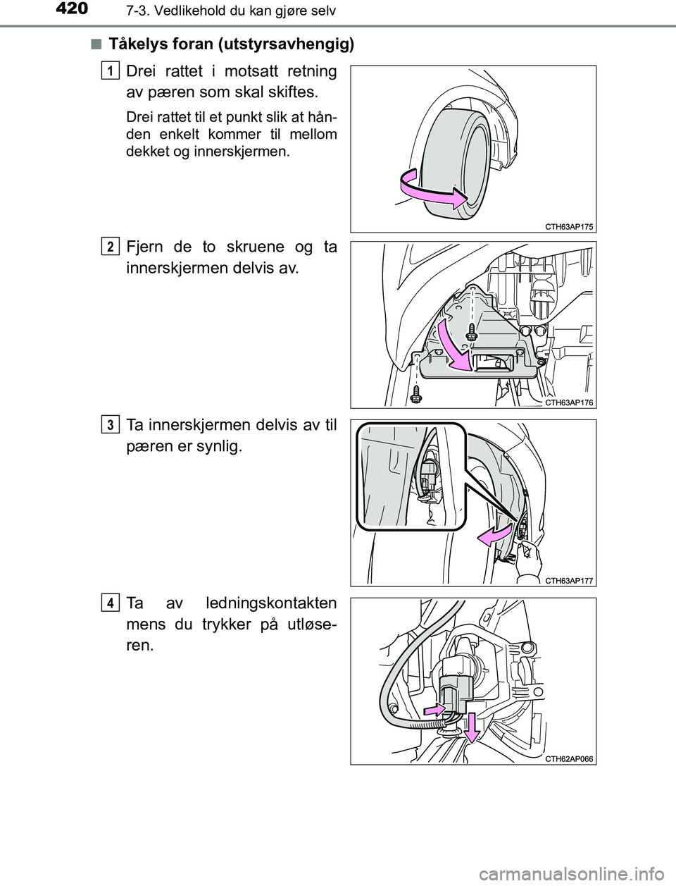 TOYOTA AURIS HYBRID 2017  Instruksjoner for bruk (in Norwegian) 4207-3. Vedlikehold du kan gjøre selv
UK AURIS_HV_HB_EE (OM12L07NO)n
Tåkelys foran (utstyrsavhengig)
Drei rattet i motsatt retning
av pæren som skal skiftes.
Drei rattet til et punkt slik at hån-
