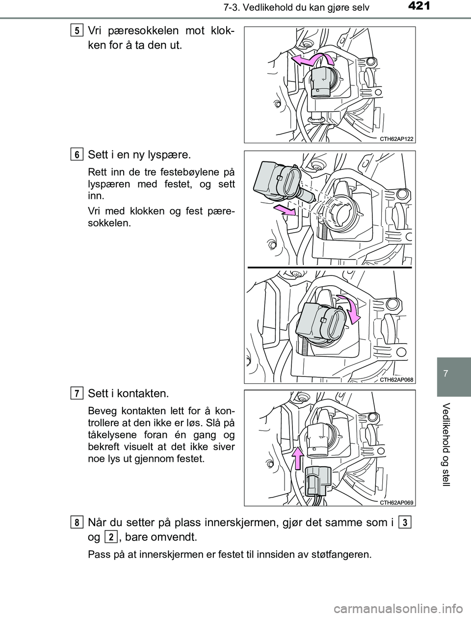 TOYOTA AURIS HYBRID 2017  Instruksjoner for bruk (in Norwegian) 4217-3. Vedlikehold du kan gjøre selv
UK AURIS_HV_HB_EE (OM12L07NO)
7
Vedlikehold og stell
Vri pæresokkelen mot klok-
ken for å ta den ut.
Sett i en ny lyspære.
Rett inn de tre festebøylene på
l