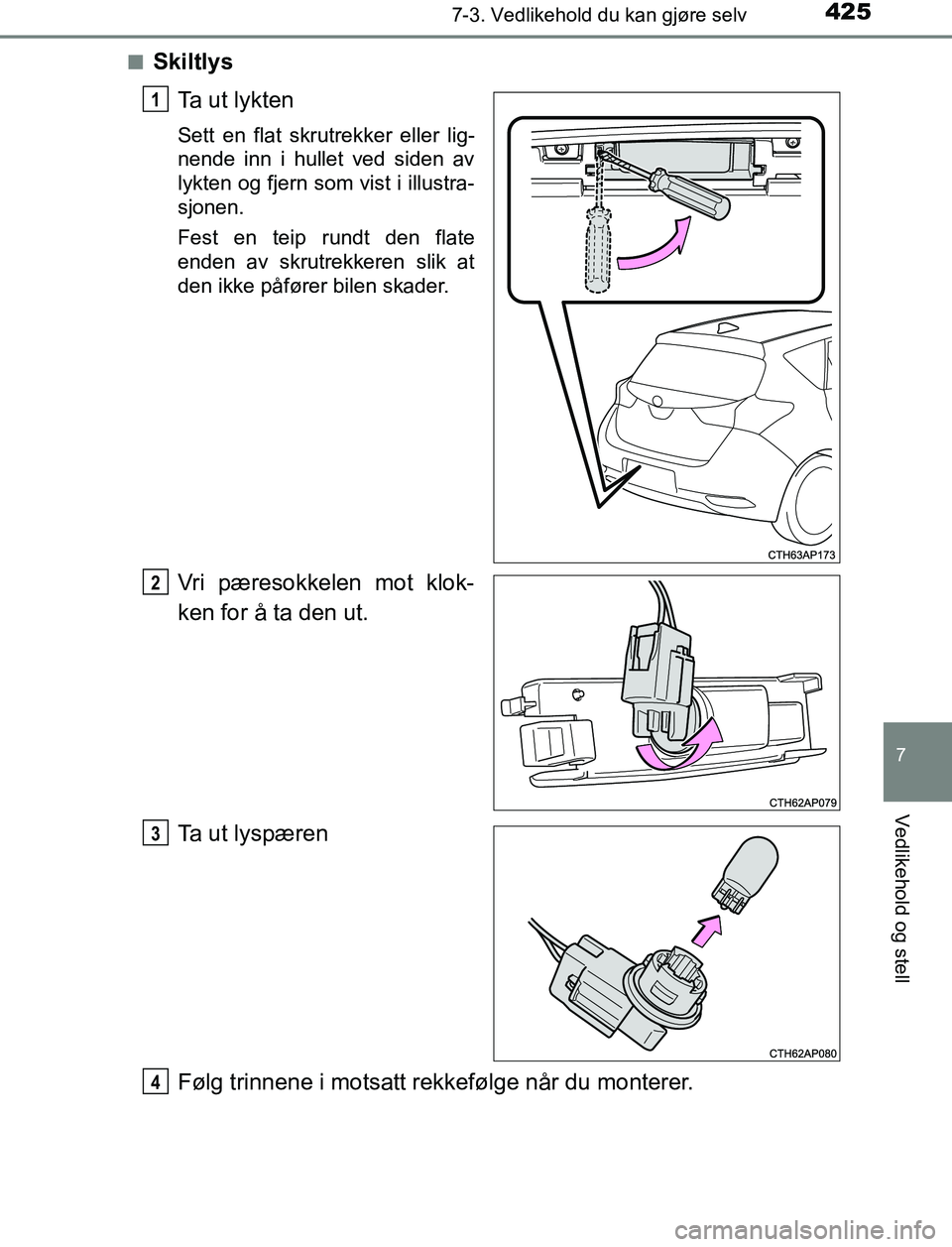 TOYOTA AURIS HYBRID 2017  Instruksjoner for bruk (in Norwegian) 4257-3. Vedlikehold du kan gjøre selv
UK AURIS_HV_HB_EE (OM12L07NO)
7
Vedlikehold og stell
nSkiltlysTa ut lykten
Sett en flat skrutrekker eller lig-
nende inn i hullet ved siden av
lykten og fjern so