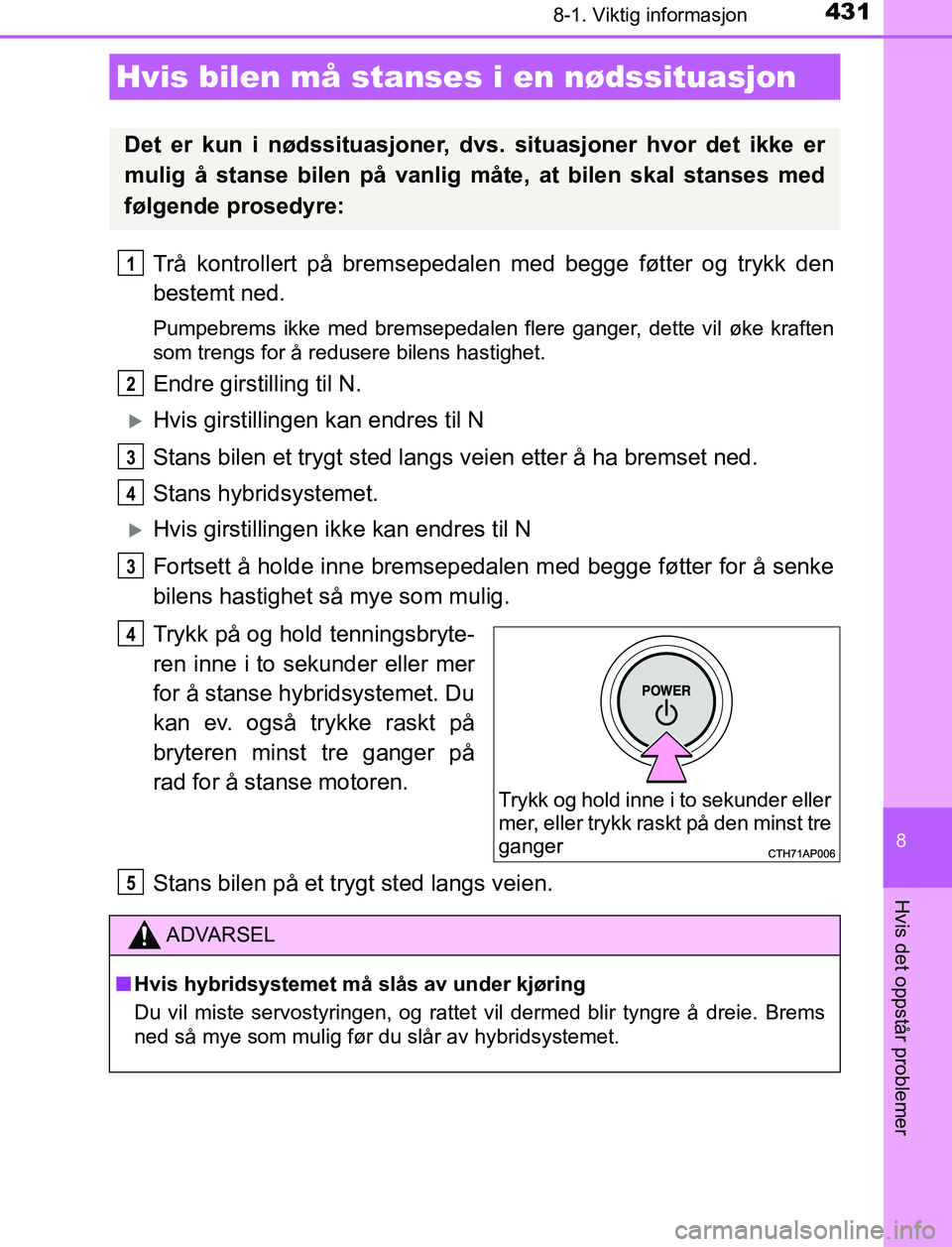 TOYOTA AURIS HYBRID 2017 Instruksjoner for bruk (in Norwegian) 4318-1. Viktig informasjon
UK AURIS_HV_HB_EE (OM12L07NO)
8
Hvis det oppstår problemer
Trå kontrollert på bremsepedalen med begge føtter og trykk den
bestemt ned.
Pumpebrems ikke med bremsepedalen TOYOTA AURIS HYBRID 2017 Instruksjoner for bruk (in Norwegian) 4318-1. Viktig informasjon
UK AURIS_HV_HB_EE (OM12L07NO)
8
Hvis det oppstår problemer
Trå kontrollert på bremsepedalen med begge føtter og trykk den
bestemt ned.
Pumpebrems ikke med bremsepedalen