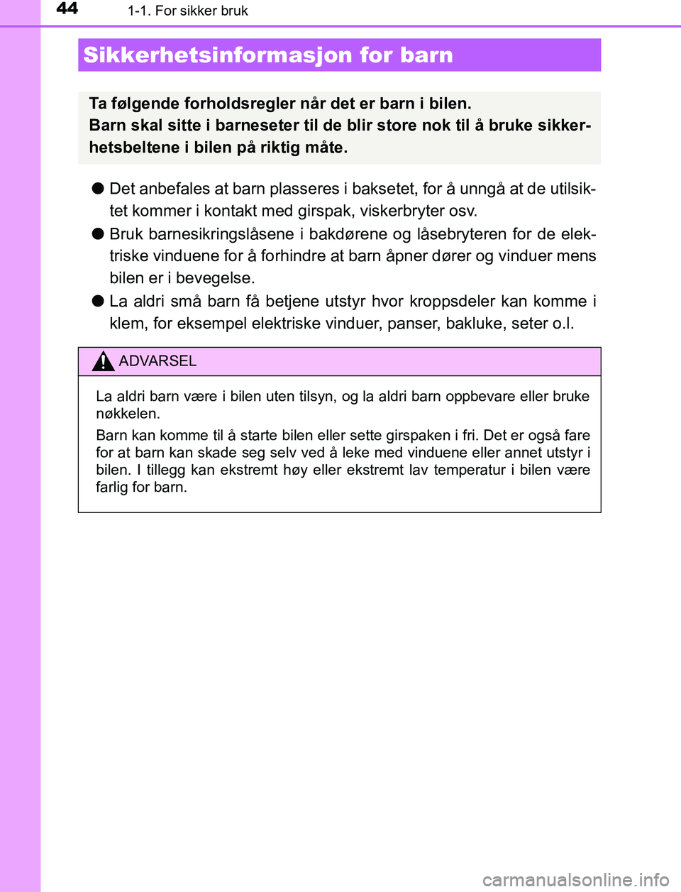 TOYOTA AURIS HYBRID 2017 Instruksjoner for bruk (in Norwegian) 441-1. For sikker bruk
UK AURIS_HV_HB_EE (OM12L07NO)
lDet anbefales at barn plasseres i bak setet, for å unngå at de utilsik-
tet kommer i kontakt med girspak, viskerbryter osv.
l Bruk barnesikrings TOYOTA AURIS HYBRID 2017 Instruksjoner for bruk (in Norwegian) 441-1. For sikker bruk
UK AURIS_HV_HB_EE (OM12L07NO)
lDet anbefales at barn plasseres i bak setet, for å unngå at de utilsik-
tet kommer i kontakt med girspak, viskerbryter osv.
l Bruk barnesikrings