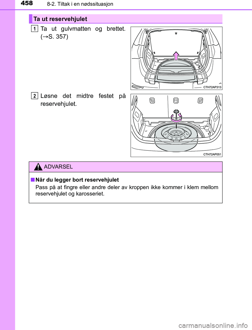TOYOTA AURIS HYBRID 2017 Instruksjoner for bruk (in Norwegian) 4588-2. Tiltak i en nødssituasjon
UK AURIS_HV_HB_EE (OM12L07NO)
Ta ut gulvmatten og brettet.
( S. 357)
Løsne det midtre festet på
reservehjulet.
Ta ut reservehjulet
1
2
ADVARSEL
n Når du legger TOYOTA AURIS HYBRID 2017 Instruksjoner for bruk (in Norwegian) 4588-2. Tiltak i en nødssituasjon
UK AURIS_HV_HB_EE (OM12L07NO)
Ta ut gulvmatten og brettet.
( S. 357)
Løsne det midtre festet på
reservehjulet.
Ta ut reservehjulet
1
2
ADVARSEL
n Når du legger