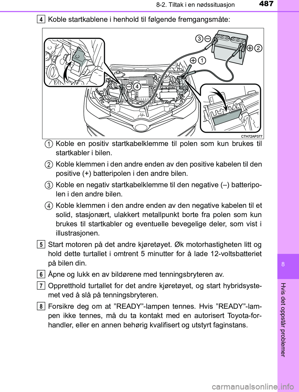 TOYOTA AURIS HYBRID 2017 Instruksjoner for bruk (in Norwegian) 4878-2. Tiltak i en nødssituasjon
UK AURIS_HV_HB_EE (OM12L07NO)
8
Hvis det oppstår problemer
Koble startkablene i henhold til følgende fremgangsmåte:Koble en positiv startkabelklemme til polen so TOYOTA AURIS HYBRID 2017 Instruksjoner for bruk (in Norwegian) 4878-2. Tiltak i en nødssituasjon
UK AURIS_HV_HB_EE (OM12L07NO)
8
Hvis det oppstår problemer
Koble startkablene i henhold til følgende fremgangsmåte:Koble en positiv startkabelklemme til polen so
