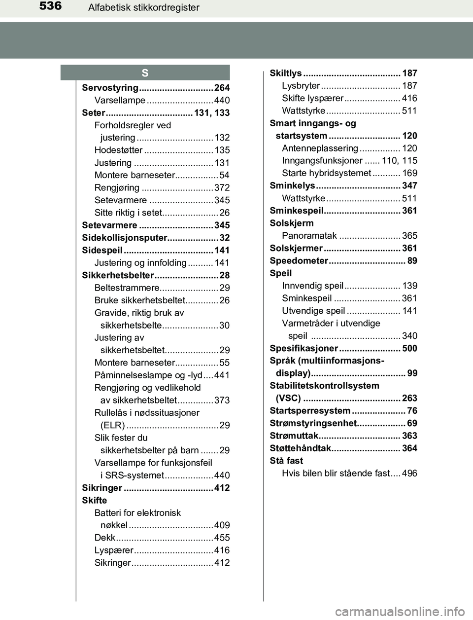 TOYOTA AURIS HYBRID 2017 Instruksjoner for bruk (in Norwegian) 536Alfabetisk stikkordregister
UK AURIS_HV_HB_EE (OM12L07NO)
Servostyring ............................. 264
Varsellampe .......................... 440
Seter .................................. 131, 133 TOYOTA AURIS HYBRID 2017 Instruksjoner for bruk (in Norwegian) 536Alfabetisk stikkordregister
UK AURIS_HV_HB_EE (OM12L07NO)
Servostyring ............................. 264
Varsellampe .......................... 440
Seter .................................. 131, 133