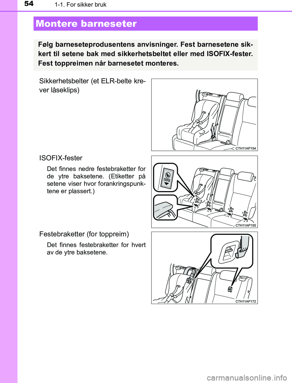 TOYOTA AURIS HYBRID 2017 Instruksjoner for bruk (in Norwegian) 541-1. For sikker bruk
UK AURIS_HV_HB_EE (OM12L07NO)
Sikkerhetsbelter (et ELR-belte kre-
ver låseklips)
ISOFIX-fester
Det finnes nedre festebraketter for
de ytre baksetene. (Etiketter på
setene vise TOYOTA AURIS HYBRID 2017 Instruksjoner for bruk (in Norwegian) 541-1. For sikker bruk
UK AURIS_HV_HB_EE (OM12L07NO)
Sikkerhetsbelter (et ELR-belte kre-
ver låseklips)
ISOFIX-fester
Det finnes nedre festebraketter for
de ytre baksetene. (Etiketter på
setene vise
