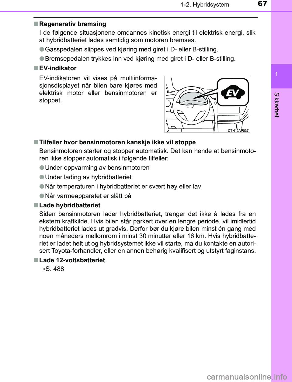 TOYOTA AURIS HYBRID 2017 Instruksjoner for bruk (in Norwegian) 671-2. Hybridsystem
1
Sikkerhet
UK AURIS_HV_HB_EE (OM12L07NO)
nRegenerativ bremsing
I de følgende situasjonene omdannes kinetisk energi til elektrisk energi, slik
at hybridbatteriet lades samtidig so TOYOTA AURIS HYBRID 2017 Instruksjoner for bruk (in Norwegian) 671-2. Hybridsystem
1
Sikkerhet
UK AURIS_HV_HB_EE (OM12L07NO)
nRegenerativ bremsing
I de følgende situasjonene omdannes kinetisk energi til elektrisk energi, slik
at hybridbatteriet lades samtidig so