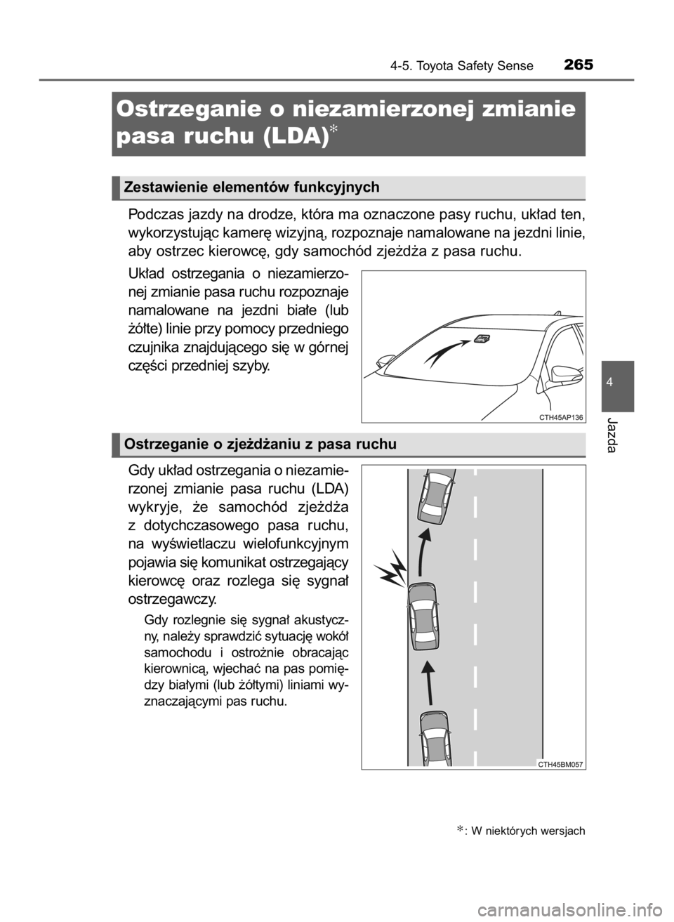 TOYOTA AURIS HYBRID 2017  Instrukcja obsługi (in Polish) Podczas jazdy na drodze, która ma oznaczone pasy ruchu, uk∏ad ten,
wykorzystujàc kamer´ wizyjnà, rozpoznaje namalowane na jezdni linie,
aby ostrzec kierowc´, gdy samochód zje˝d˝a z pasa ruch