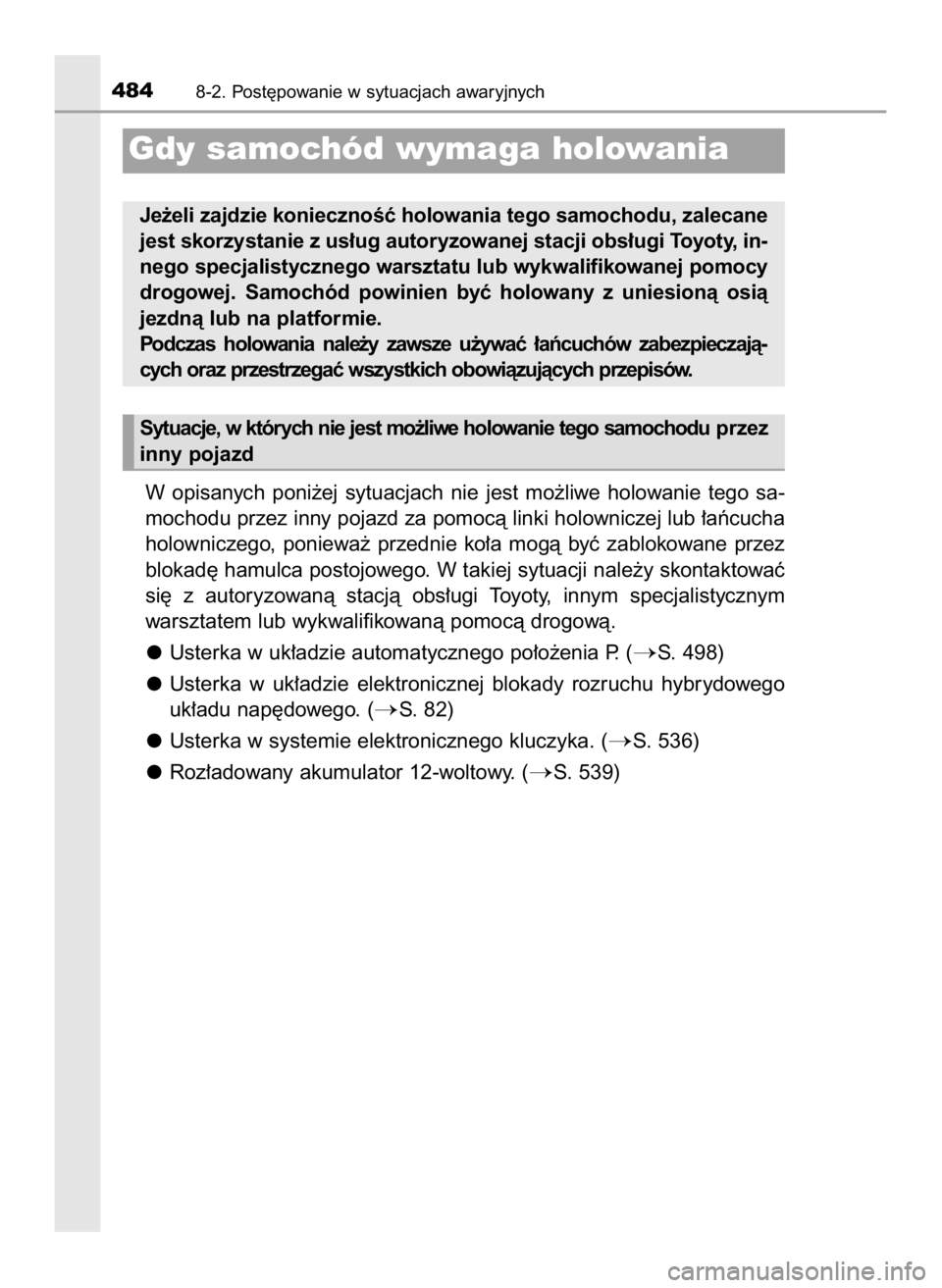 TOYOTA AURIS HYBRID 2017  Instrukcja obsługi (in Polish) W opisanych  poni˝ej  sytuacjach  nie  jest  mo˝liwe  holowanie  tego  sa-
mochodu przez inny pojazd za pomocà linki holowniczej lub ∏aƒcucha
holowniczego,  poniewa˝  przednie  ko∏a  mogà  b