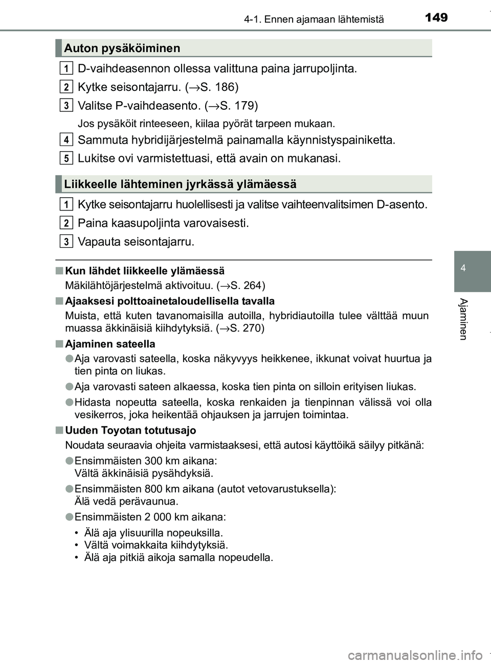 TOYOTA AURIS HYBRID 2017 Omistajan Käsikirja (in Finnish) 1494-1. Ennen ajamaan lähtemistä
OM12L07FI
4
Ajaminen
D-vaihdeasennon ollessa valittuna paina jarrupoljinta.
Kytke seisontajarru. ( →S. 186)
Valitse P-vaihdeasento. ( →S. 179)
Jos pysäköit rin TOYOTA AURIS HYBRID 2017 Omistajan Käsikirja (in Finnish) 1494-1. Ennen ajamaan lähtemistä
OM12L07FI
4
Ajaminen
D-vaihdeasennon ollessa valittuna paina jarrupoljinta.
Kytke seisontajarru. ( →S. 186)
Valitse P-vaihdeasento. ( →S. 179)
Jos pysäköit rin