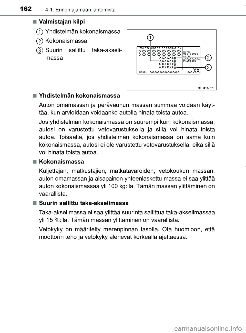 TOYOTA AURIS HYBRID 2017 Omistajan Käsikirja (in Finnish) 1624-1. Ennen ajamaan lähtemistä
OM12L07FIn
Valmistajan kilpi
Yhdistelmän kokonaismassa
Kokonaismassa
Suurin sallittu taka-akseli-
massa
nYhdistelmän kokonaismassa
Auton omamassan ja perävaunun m TOYOTA AURIS HYBRID 2017 Omistajan Käsikirja (in Finnish) 1624-1. Ennen ajamaan lähtemistä
OM12L07FIn
Valmistajan kilpi
Yhdistelmän kokonaismassa
Kokonaismassa
Suurin sallittu taka-akseli-
massa
nYhdistelmän kokonaismassa
Auton omamassan ja perävaunun m