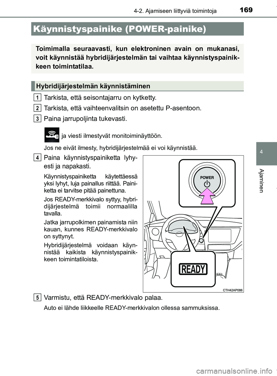 TOYOTA AURIS HYBRID 2017 Omistajan Käsikirja (in Finnish) 169
OM12L07FI
4
Ajaminen
4-2. Ajamiseen liittyviä toimintoja
Tarkista, että seisontajarru on kytketty.
Tarkista, että vaihteenvalitsin on asetettu P-asentoon.
Paina jarrupoljinta tukevasti.
ja vie TOYOTA AURIS HYBRID 2017 Omistajan Käsikirja (in Finnish) 169
OM12L07FI
4
Ajaminen
4-2. Ajamiseen liittyviä toimintoja
Tarkista, että seisontajarru on kytketty.
Tarkista, että vaihteenvalitsin on asetettu P-asentoon.
Paina jarrupoljinta tukevasti.
ja vie