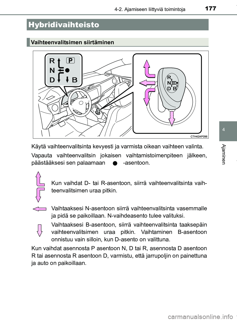 TOYOTA AURIS HYBRID 2017 Omistajan Käsikirja (in Finnish) 1774-2. Ajamiseen liittyviä toimintoja
OM12L07FI
4
AjaminenKäytä vaihteenvalitsinta kevyesti ja varmista oikean vaihteen valinta.
Vapauta vaihteenvalitsin jokaisen vaihtamistoimenpiteen jälkeen,
p TOYOTA AURIS HYBRID 2017 Omistajan Käsikirja (in Finnish) 1774-2. Ajamiseen liittyviä toimintoja
OM12L07FI
4
AjaminenKäytä vaihteenvalitsinta kevyesti ja varmista oikean vaihteen valinta.
Vapauta vaihteenvalitsin jokaisen vaihtamistoimenpiteen jälkeen,
p