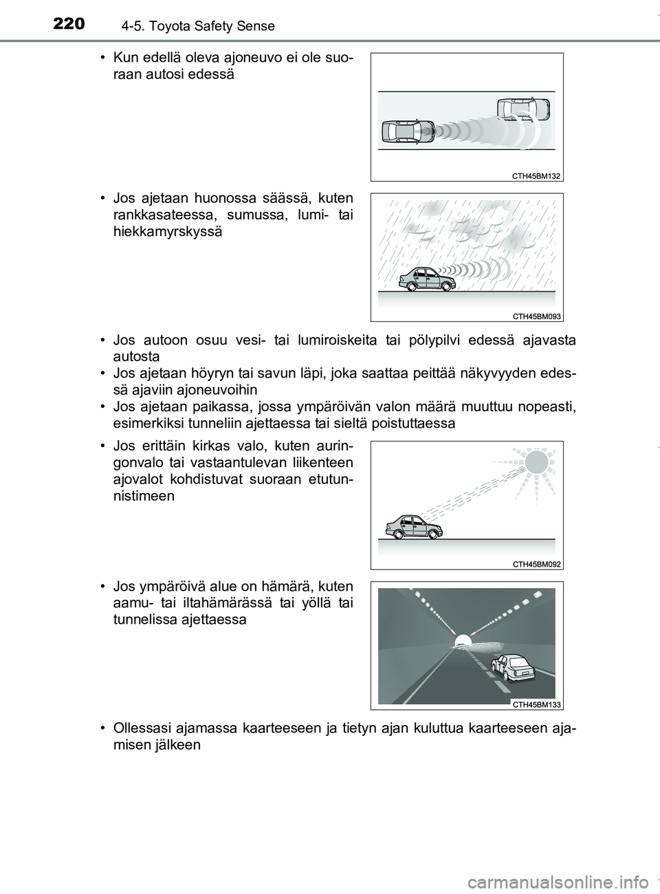 TOYOTA AURIS HYBRID 2017 Omistajan Käsikirja (in Finnish) 2204-5. Toyota Safety Sense
OM12L07FI• Jos autoon osuu vesi- tai lumiroiskeita tai pölypilvi edessä ajavasta
autosta
• Jos ajetaan höyryn tai savun läpi, joka saattaa peittää näkyvyyden ede TOYOTA AURIS HYBRID 2017 Omistajan Käsikirja (in Finnish) 2204-5. Toyota Safety Sense
OM12L07FI• Jos autoon osuu vesi- tai lumiroiskeita tai pölypilvi edessä ajavasta
autosta
• Jos ajetaan höyryn tai savun läpi, joka saattaa peittää näkyvyyden ede