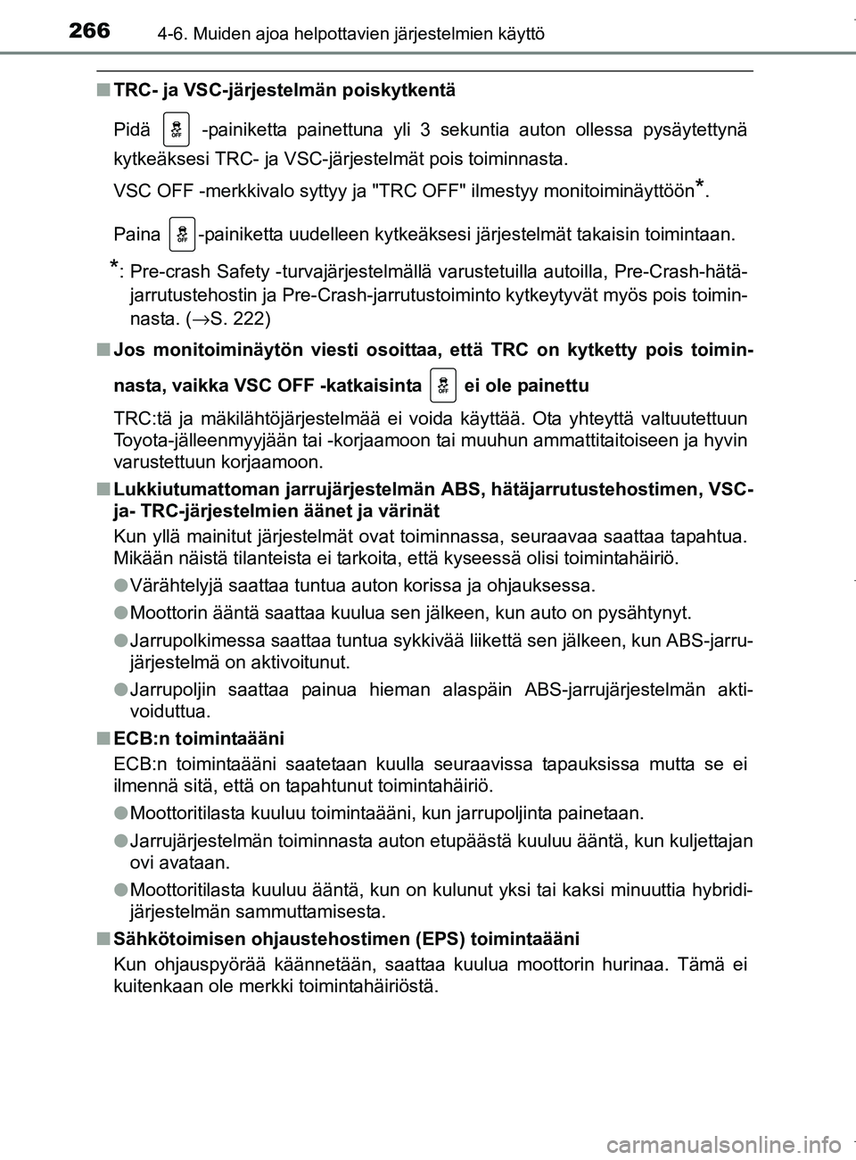 TOYOTA AURIS HYBRID 2017  Omistajan Käsikirja (in Finnish) 2664-6. Muiden ajoa helpottavien järjestelmien käyttö
OM12L07FI
nTRC- ja VSC-järjestelmän poiskytkentä
Pidä   -painiketta painettuna yli 3 sekuntia auton ollessa pysäytettynä
kytkeäksesi TRC
