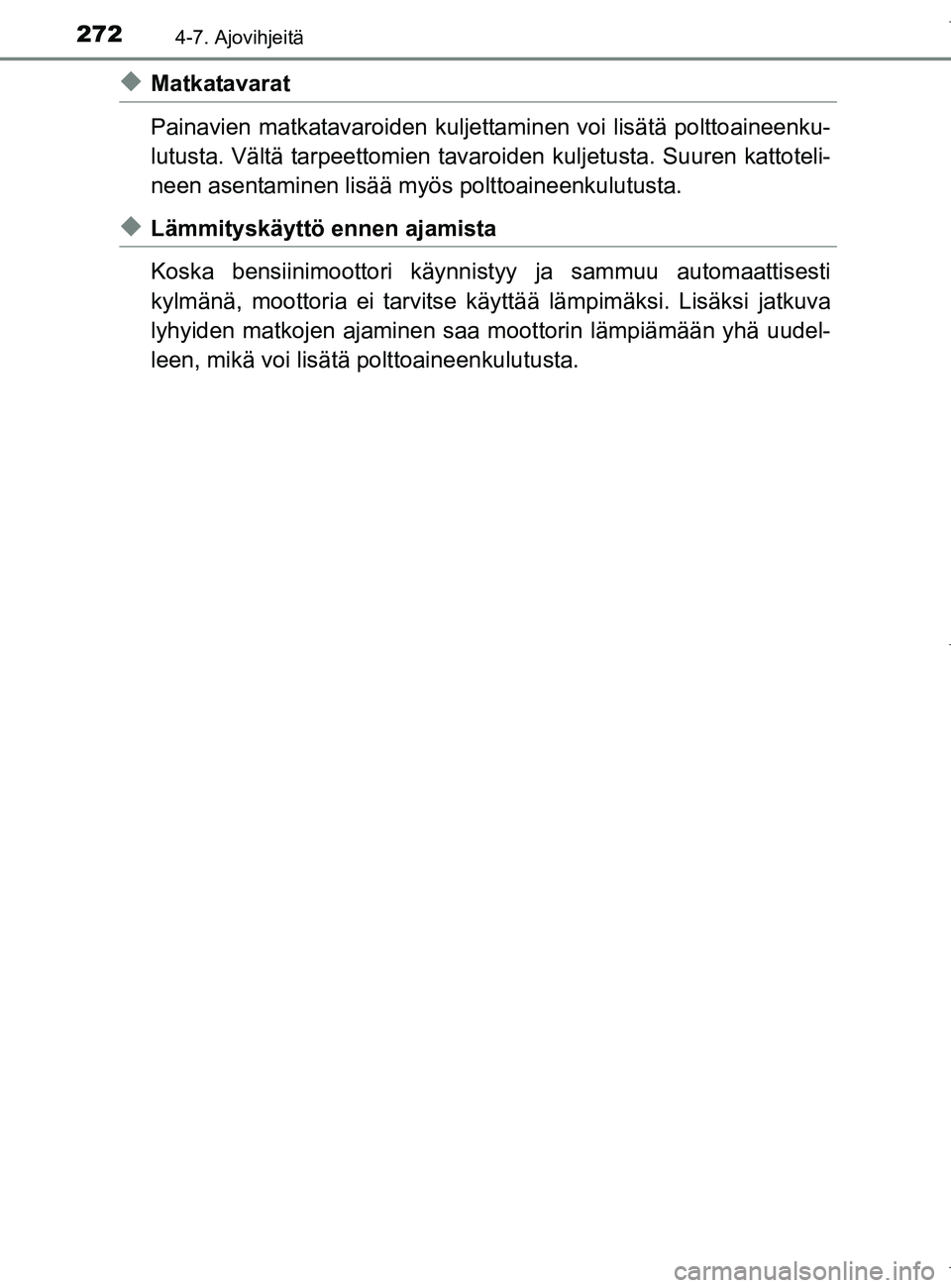 TOYOTA AURIS HYBRID 2017  Omistajan Käsikirja (in Finnish) 2724-7. Ajovihjeitä
OM12L07FI
uMatkatavarat
Painavien matkatavaroiden kuljettaminen voi lisätä polttoaineenku-
lutusta. Vältä tarpeettomien tavaroiden kuljetusta. Suuren kattoteli-
neen asentamin