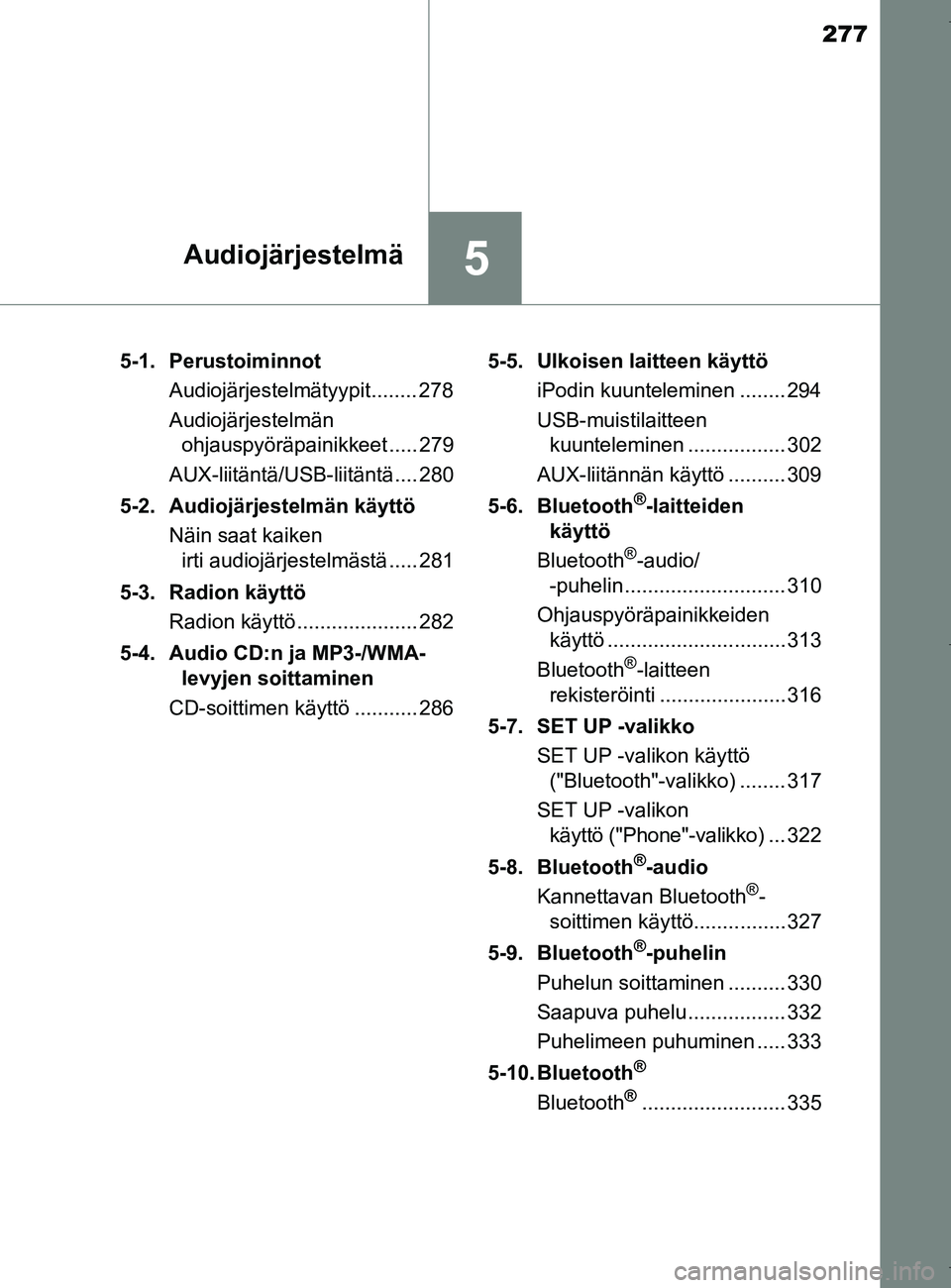 TOYOTA AURIS HYBRID 2017  Omistajan Käsikirja (in Finnish) 277
5Audiojärjestelmä
OM12L07FI5-1. Perustoiminnot
Audiojärjestelmätyypit........ 278
Audiojärjestelmän ohjauspyöräpainikkeet ..... 279
AUX-liitäntä/USB-liitäntä.... 280
5-2. Audiojärjest