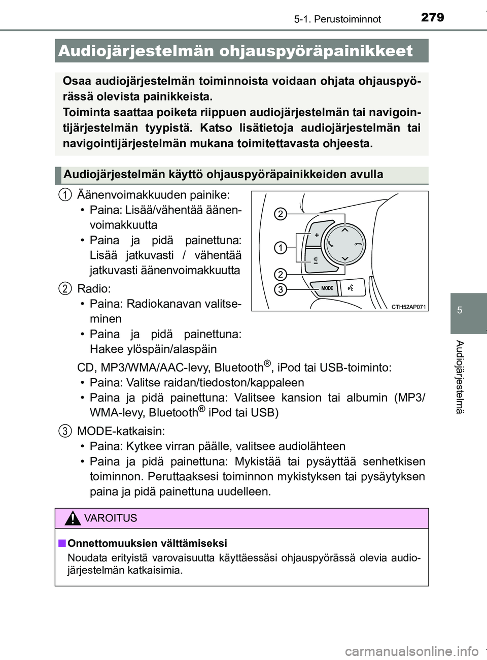 TOYOTA AURIS HYBRID 2017  Omistajan Käsikirja (in Finnish) 2795-1. Perustoiminnot
OM12L07FI
5
Audiojärjestelmä
Äänenvoimakkuuden painike:• Paina: Lisää/vähentää äänen- voimakkuutta
• Paina ja pidä painettuna: Lisää jatkuvasti / vähentää
j
