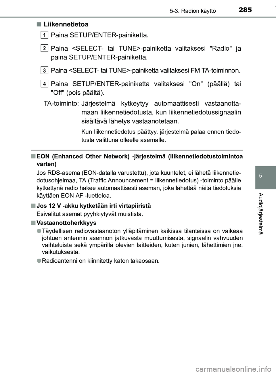 TOYOTA AURIS HYBRID 2017  Omistajan Käsikirja (in Finnish) 2855-3. Radion käyttö
OM12L07FI
5
Audiojärjestelmä
nLiikennetietoaPaina SETUP/ENTER-painiketta.
Paina <SELECT- tai TUNE>-pain iketta valitaksesi "Radio" ja
paina SETUP/ENTER-painiketta.
Paina <SEL