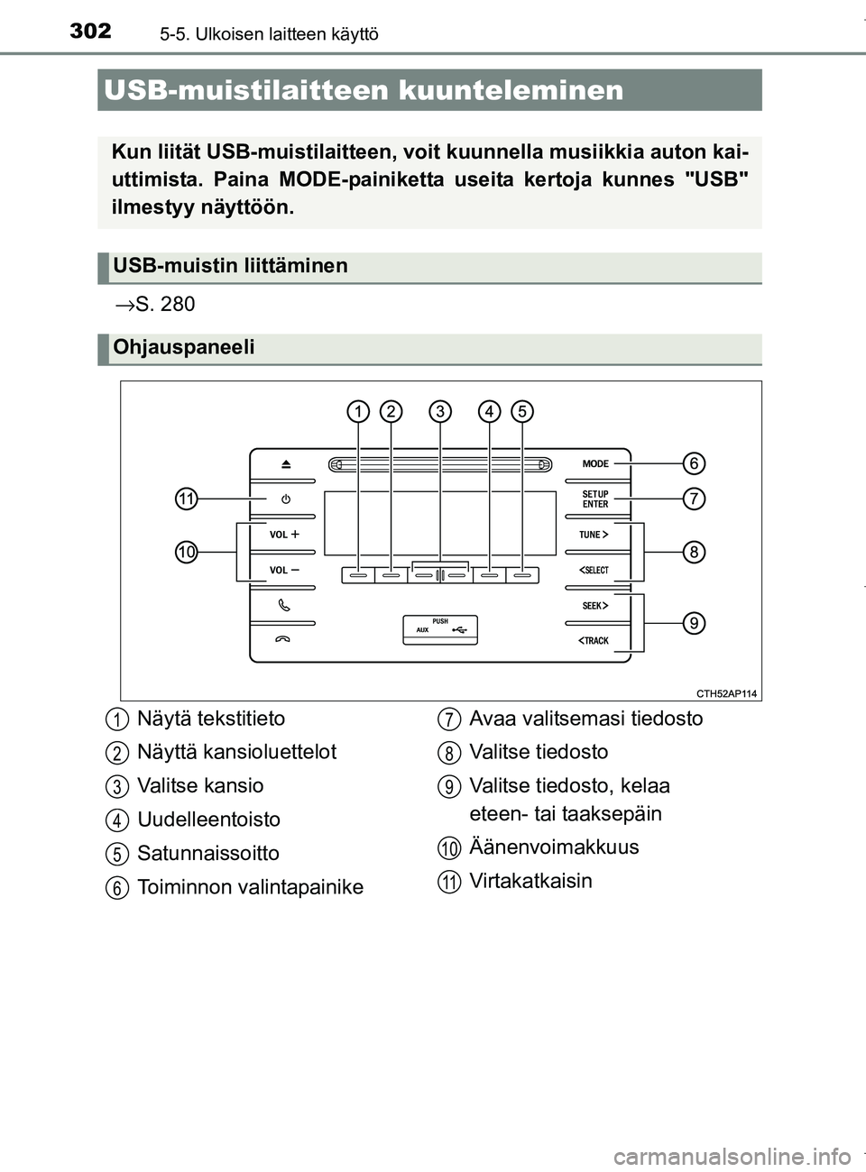 TOYOTA AURIS HYBRID 2017  Omistajan Käsikirja (in Finnish) 3025-5. Ulkoisen laitteen käyttö
OM12L07FI
→S. 280
USB-muistilaitteen  kuunteleminen
Kun liität USB-muistilaitteen, voit kuunnell a musiikkia auton kai-
uttimista. Paina MODE-painiketta  useita k