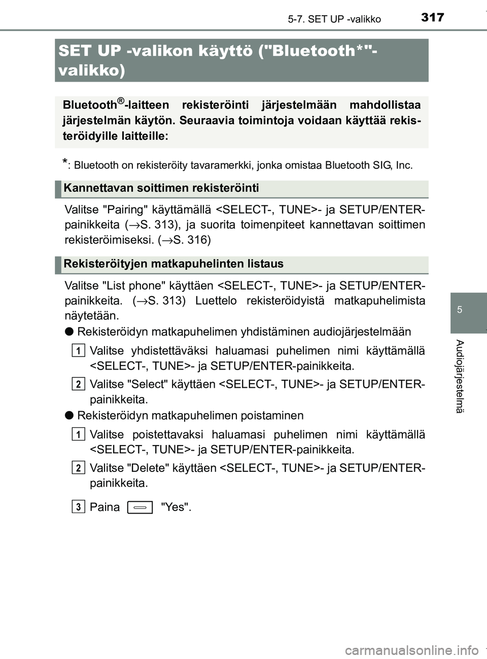 TOYOTA AURIS HYBRID 2017  Omistajan Käsikirja (in Finnish) 317
OM12L07FI
5
Audiojärjestelmä
5-7. SET UP -valikko
*: Bluetooth on rekisteröity tavaramerkki, jonka omistaa Bluetooth SIG, Inc.
Valitse "Pairing" käyttämällä <SELECT-, TUNE>- ja SETUP/ENTER-