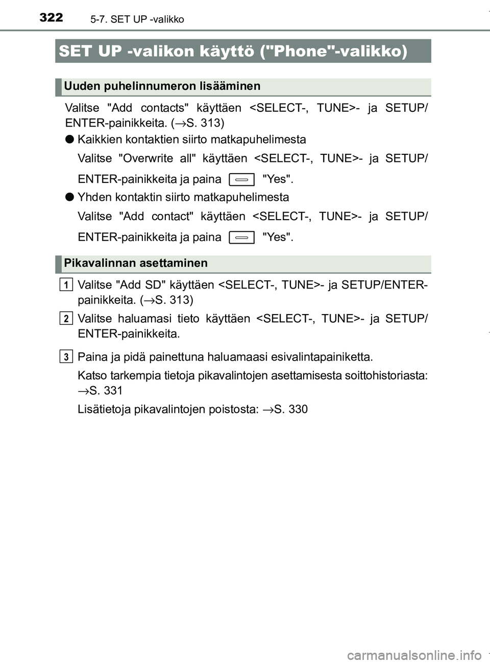 TOYOTA AURIS HYBRID 2017 Omistajan Käsikirja (in Finnish) 3225-7. SET UP -valikko
OM12L07FI
Valitse "Add contacts" käyttäen <SELECT-, TUNE>- ja SETUP/
ENTER-painikkeita. ( →S. 313)
l Kaikkien kontaktien siirto matkapuhelimesta
Valitse "Overwrite all" kä TOYOTA AURIS HYBRID 2017 Omistajan Käsikirja (in Finnish) 3225-7. SET UP -valikko
OM12L07FI
Valitse "Add contacts" käyttäen <SELECT-, TUNE>- ja SETUP/
ENTER-painikkeita. ( →S. 313)
l Kaikkien kontaktien siirto matkapuhelimesta
Valitse "Overwrite all" kä