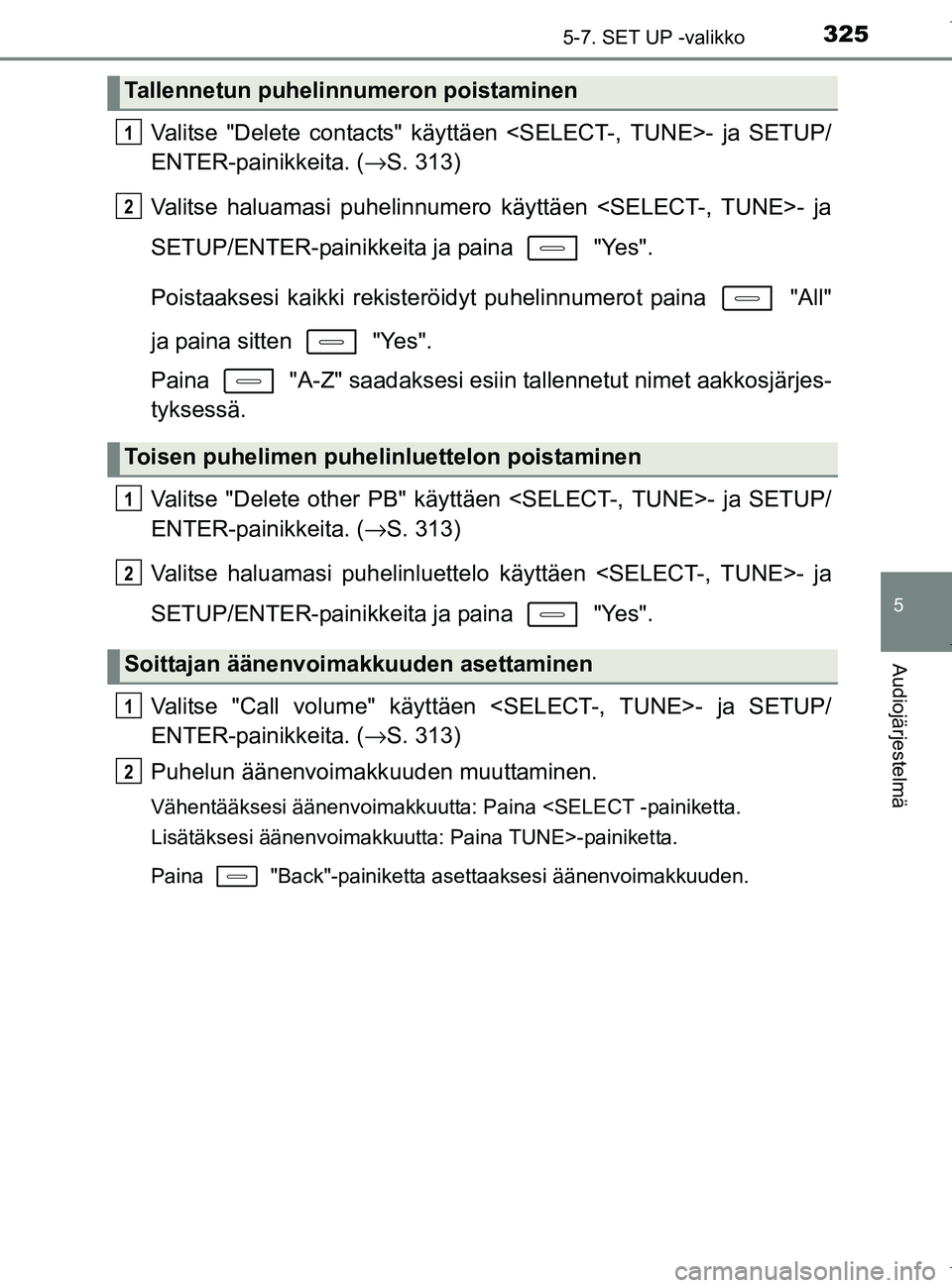 TOYOTA AURIS HYBRID 2017 Omistajan Käsikirja (in Finnish) 3255-7. SET UP -valikko
OM12L07FI
5
Audiojärjestelmä
Valitse "Delete contacts" käyttäen <SELECT-, TUNE>- ja SETUP/
ENTER-painikkeita. (→S. 313)
Valitse haluamasi puhelinnumero käyttäen <SELECT TOYOTA AURIS HYBRID 2017 Omistajan Käsikirja (in Finnish) 3255-7. SET UP -valikko
OM12L07FI
5
Audiojärjestelmä
Valitse "Delete contacts" käyttäen <SELECT-, TUNE>- ja SETUP/
ENTER-painikkeita. (→S. 313)
Valitse haluamasi puhelinnumero käyttäen <SELECT