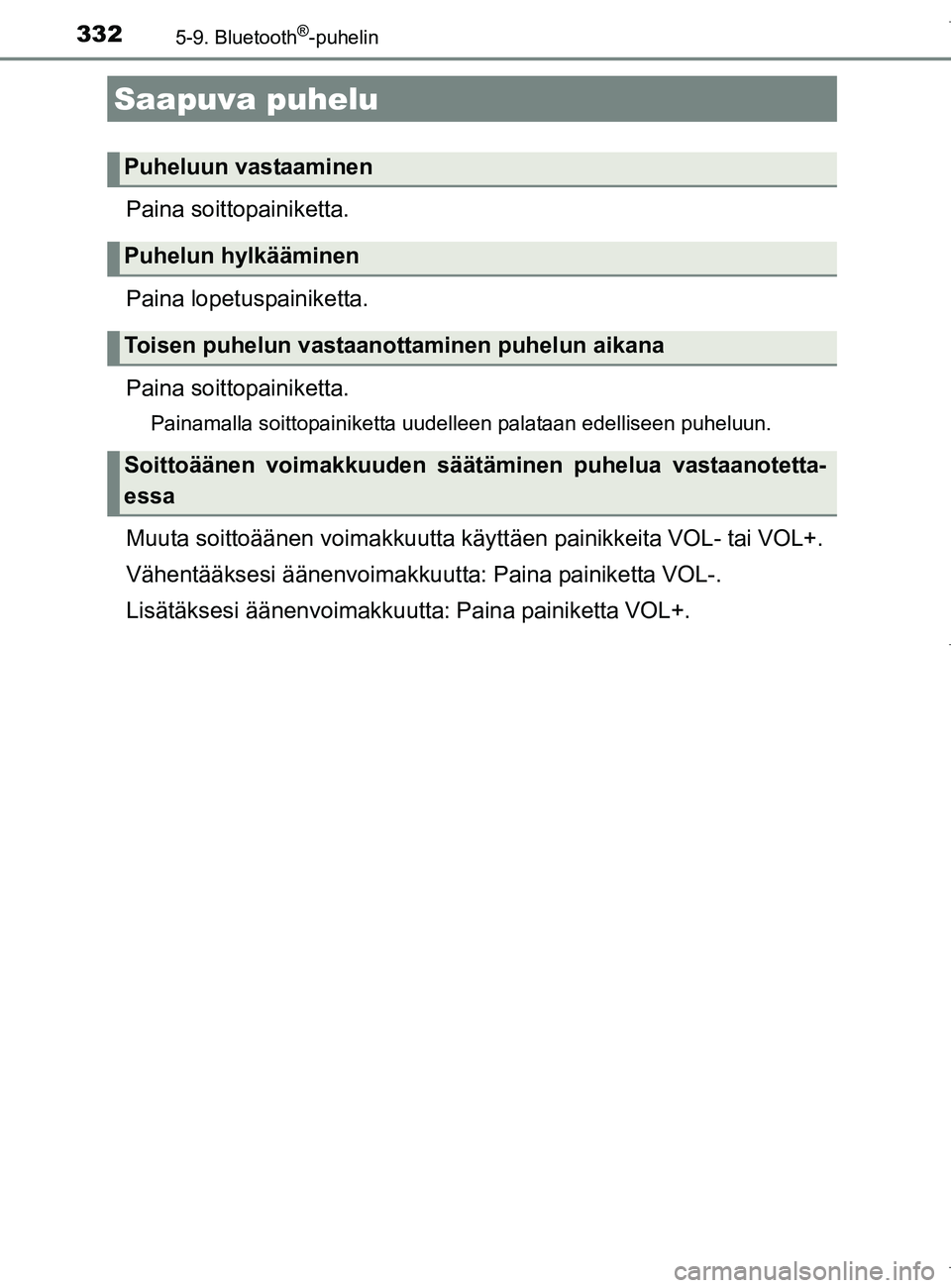 TOYOTA AURIS HYBRID 2017 Omistajan Käsikirja (in Finnish) 3325-9. Bluetooth®-puhelin
OM12L07FI
Paina soittopainiketta.
Paina lopetuspainiketta.
Paina soittopainiketta.
Painamalla soittopainiketta uudelleen palataan edelliseen puheluun.
Muuta soittoäänen v TOYOTA AURIS HYBRID 2017 Omistajan Käsikirja (in Finnish) 3325-9. Bluetooth®-puhelin
OM12L07FI
Paina soittopainiketta.
Paina lopetuspainiketta.
Paina soittopainiketta.
Painamalla soittopainiketta uudelleen palataan edelliseen puheluun.
Muuta soittoäänen v