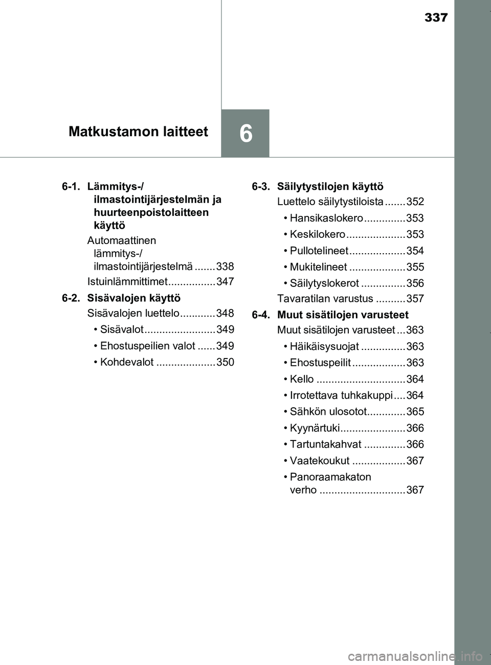 TOYOTA AURIS HYBRID 2017 Omistajan Käsikirja (in Finnish) 337
6Matkustamon laitteet
OM12L07FI6-1. Lämmitys-/
ilmastointijärjestelmän ja
huurteenpoistolaitteen
käyttö
Automaattinen lämmitys-/
ilmastointijärjestelmä ....... 338
Istuinlämmittimet .. TOYOTA AURIS HYBRID 2017 Omistajan Käsikirja (in Finnish) 337
6Matkustamon laitteet
OM12L07FI6-1. Lämmitys-/
ilmastointijärjestelmän ja
huurteenpoistolaitteen
käyttö
Automaattinen lämmitys-/
ilmastointijärjestelmä ....... 338
Istuinlämmittimet ..