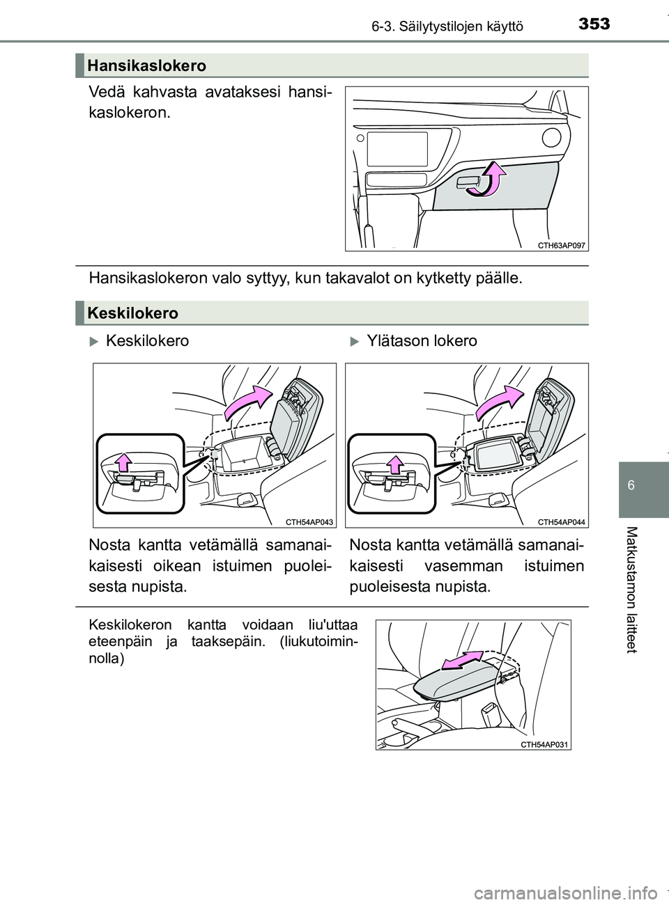 TOYOTA AURIS HYBRID 2017  Omistajan Käsikirja (in Finnish) 3536-3. Säilytystilojen käyttö
OM12L07FI
6
Matkustamon laitteet
Vedä kahvasta avataksesi hansi-
kaslokeron.
Hansikaslokeron valo syttyy, kun takavalot on kytketty päälle.
Hansikaslokero
Keskilok