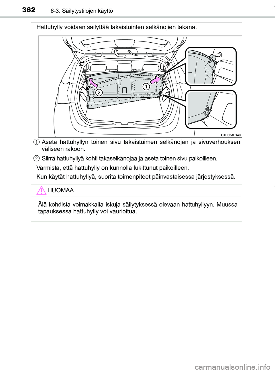 TOYOTA AURIS HYBRID 2017 Omistajan Käsikirja (in Finnish) 3626-3. Säilytystilojen käyttö
OM12L07FI
Hattuhylly voidaan säilyttää takaistuinten selkänojien takana.Aseta hattuhyllyn toinen sivu takaistuimen selkänojan ja sivuverhouksen
väliseen rakoon. TOYOTA AURIS HYBRID 2017 Omistajan Käsikirja (in Finnish) 3626-3. Säilytystilojen käyttö
OM12L07FI
Hattuhylly voidaan säilyttää takaistuinten selkänojien takana.Aseta hattuhyllyn toinen sivu takaistuimen selkänojan ja sivuverhouksen
väliseen rakoon.