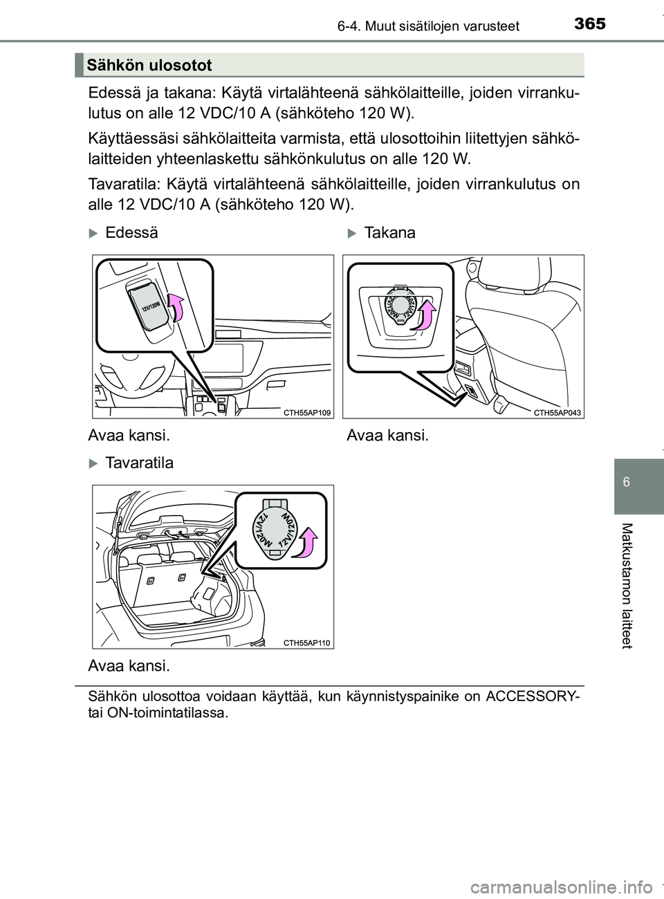 TOYOTA AURIS HYBRID 2017 Omistajan Käsikirja (in Finnish) 3656-4. Muut sisätilojen varusteet
OM12L07FI
6
Matkustamon laitteet
Edessä ja takana: Käytä virtalähteenä sähkölaitteille, joiden virranku-
lutus on alle 12 VDC/10 A (sähköteho 120 W).
Käyt TOYOTA AURIS HYBRID 2017 Omistajan Käsikirja (in Finnish) 3656-4. Muut sisätilojen varusteet
OM12L07FI
6
Matkustamon laitteet
Edessä ja takana: Käytä virtalähteenä sähkölaitteille, joiden virranku-
lutus on alle 12 VDC/10 A (sähköteho 120 W).
Käyt