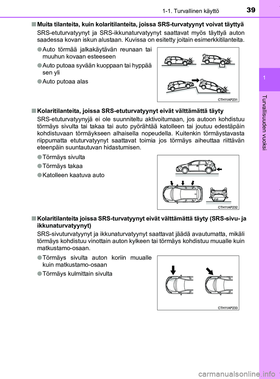 TOYOTA AURIS HYBRID 2017  Omistajan Käsikirja (in Finnish) 391-1. Turvallinen käyttö
1
Turvallisuuden vuoksi
OM12L07FIn
Muita tilanteita, kuin kolaritilanteita,  joissa SRS-turvatyynyt voivat täyttyä
SRS-etuturvatyynyt ja SRS-ikkunaturvatyynyt saattavat m