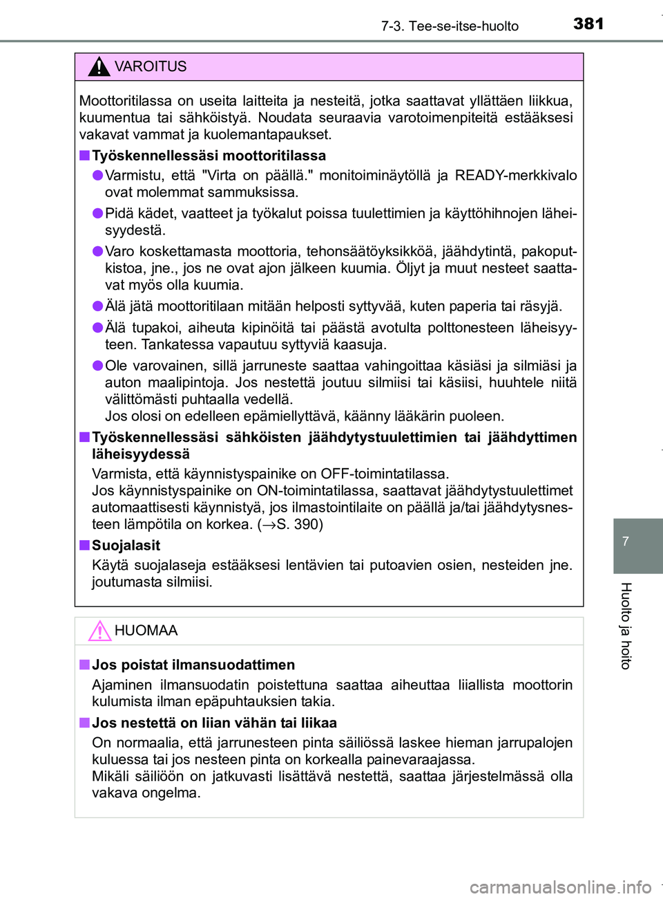 TOYOTA AURIS HYBRID 2017 Omistajan Käsikirja (in Finnish) 3817-3. Tee-se-itse-huolto
OM12L07FI
7
Huolto ja hoito
VAROITUS
Moottoritilassa on useita laitteita ja nesteitä, jotka saattavat yllättäen liikkua,
kuumentua tai sähköistyä. Noudata seuraavia va TOYOTA AURIS HYBRID 2017 Omistajan Käsikirja (in Finnish) 3817-3. Tee-se-itse-huolto
OM12L07FI
7
Huolto ja hoito
VAROITUS
Moottoritilassa on useita laitteita ja nesteitä, jotka saattavat yllättäen liikkua,
kuumentua tai sähköistyä. Noudata seuraavia va