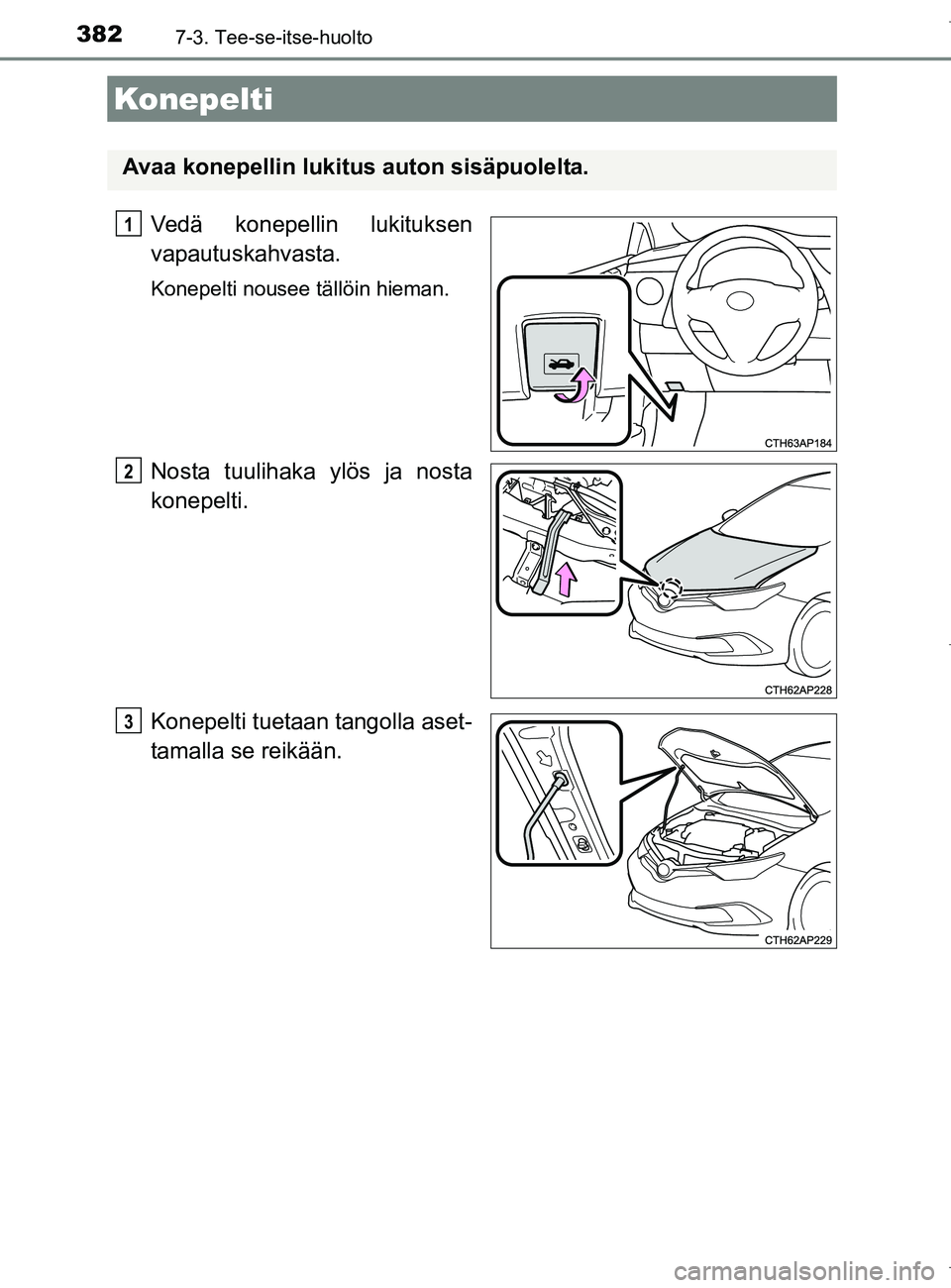 TOYOTA AURIS HYBRID 2017 Omistajan Käsikirja (in Finnish) 3827-3. Tee-se-itse-huolto
OM12L07FI
Vedä konepellin lukituksen
vapautuskahvasta.
Konepelti nousee tällöin hieman.
Nosta tuulihaka ylös ja nosta
konepelti.
Konepelti tuetaan tangolla aset-
tamalla TOYOTA AURIS HYBRID 2017 Omistajan Käsikirja (in Finnish) 3827-3. Tee-se-itse-huolto
OM12L07FI
Vedä konepellin lukituksen
vapautuskahvasta.
Konepelti nousee tällöin hieman.
Nosta tuulihaka ylös ja nosta
konepelti.
Konepelti tuetaan tangolla aset-
tamalla