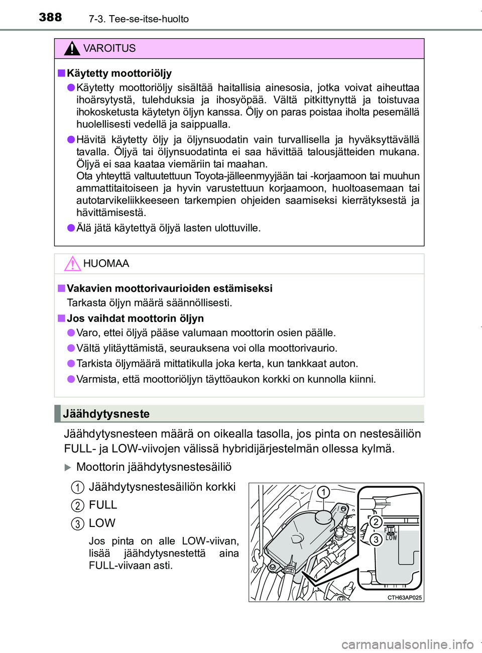 TOYOTA AURIS HYBRID 2017 Omistajan Käsikirja (in Finnish) 3887-3. Tee-se-itse-huolto
OM12L07FI
Jäähdytysnesteen määrä on oikealla tasolla, jos pinta on nestesäiliön
FULL- ja LOW-viivojen välissä hybridijärjestelmän ollessa kylmä.
Moottorin j TOYOTA AURIS HYBRID 2017 Omistajan Käsikirja (in Finnish) 3887-3. Tee-se-itse-huolto
OM12L07FI
Jäähdytysnesteen määrä on oikealla tasolla, jos pinta on nestesäiliön
FULL- ja LOW-viivojen välissä hybridijärjestelmän ollessa kylmä.
Moottorin j