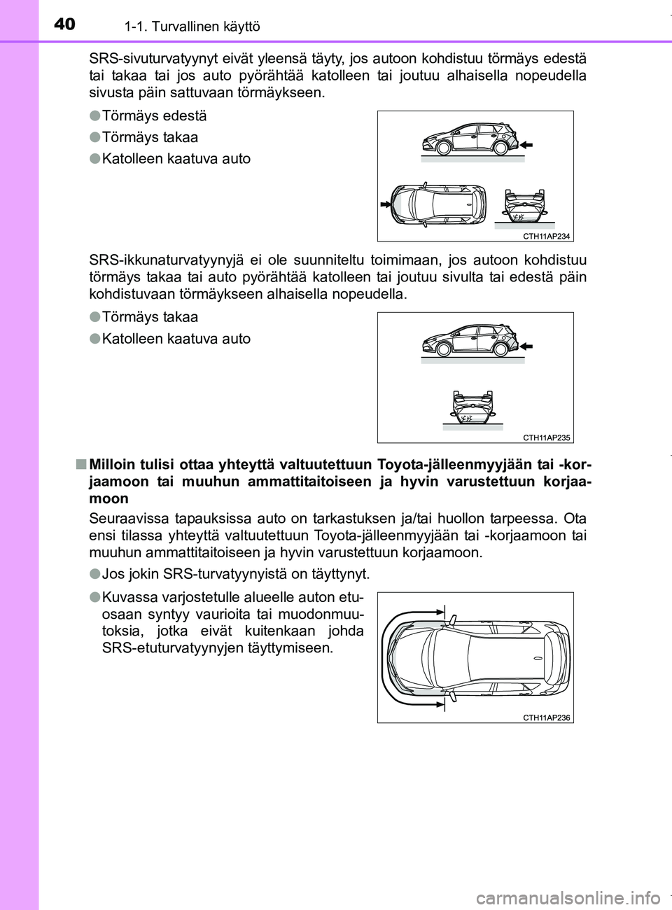 TOYOTA AURIS HYBRID 2017  Omistajan Käsikirja (in Finnish) 401-1. Turvallinen käyttö
OM12L07FISRS-sivuturvatyynyt eivät yleensä täyty, jos autoon kohdistuu törmäys edestä
tai takaa tai jos auto pyörähtää katolleen tai joutuu alhaisella nopeudella
