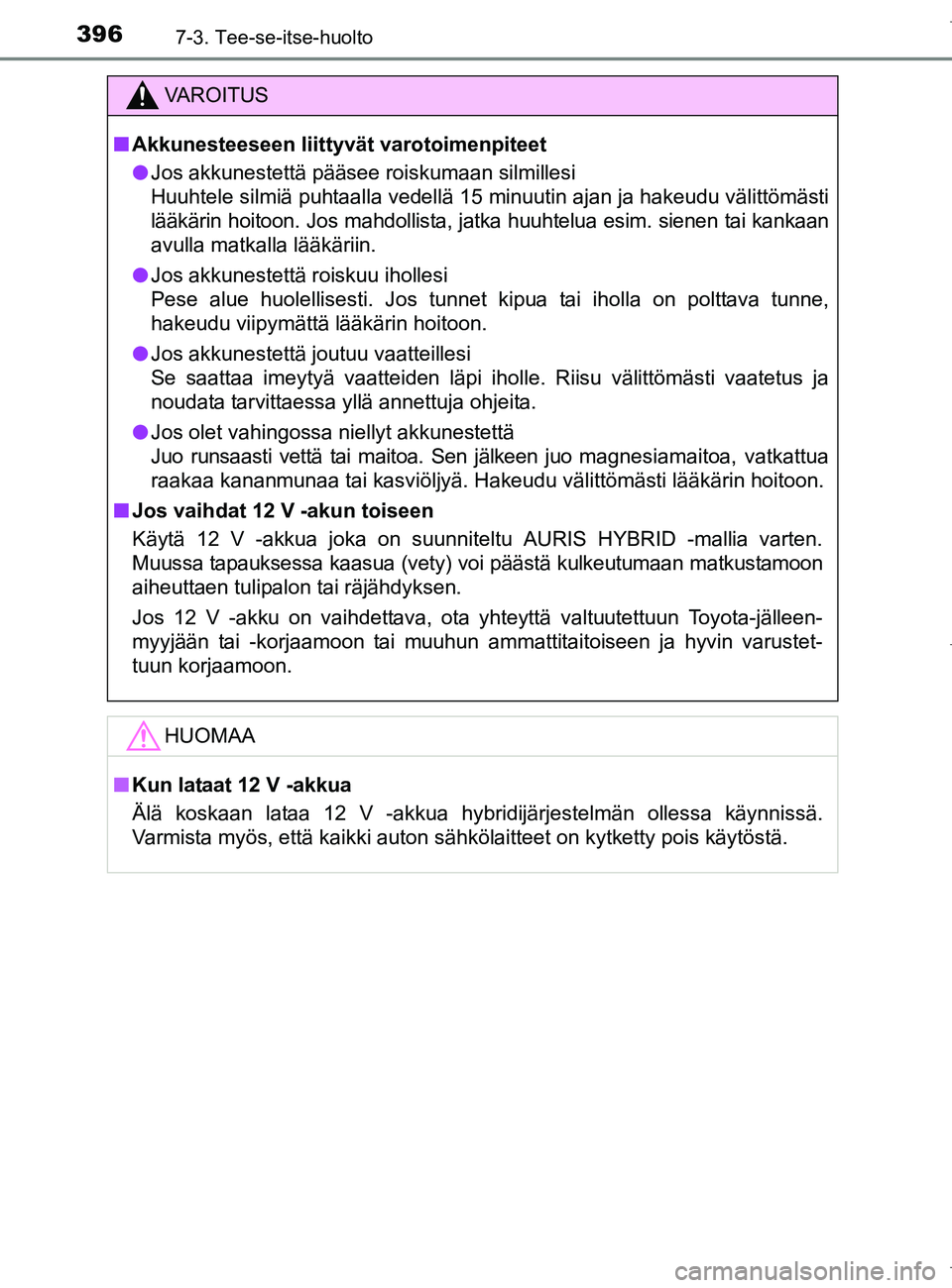 TOYOTA AURIS HYBRID 2017 Omistajan Käsikirja (in Finnish) 3967-3. Tee-se-itse-huolto
OM12L07FI
VAROITUS
nAkkunesteeseen liittyvät varotoimenpiteet
l Jos akkunestettä pääsee roiskumaan silmillesi
Huuhtele silmiä puhtaalla vedellä 15 minuutin ajan ja hak TOYOTA AURIS HYBRID 2017 Omistajan Käsikirja (in Finnish) 3967-3. Tee-se-itse-huolto
OM12L07FI
VAROITUS
nAkkunesteeseen liittyvät varotoimenpiteet
l Jos akkunestettä pääsee roiskumaan silmillesi
Huuhtele silmiä puhtaalla vedellä 15 minuutin ajan ja hak