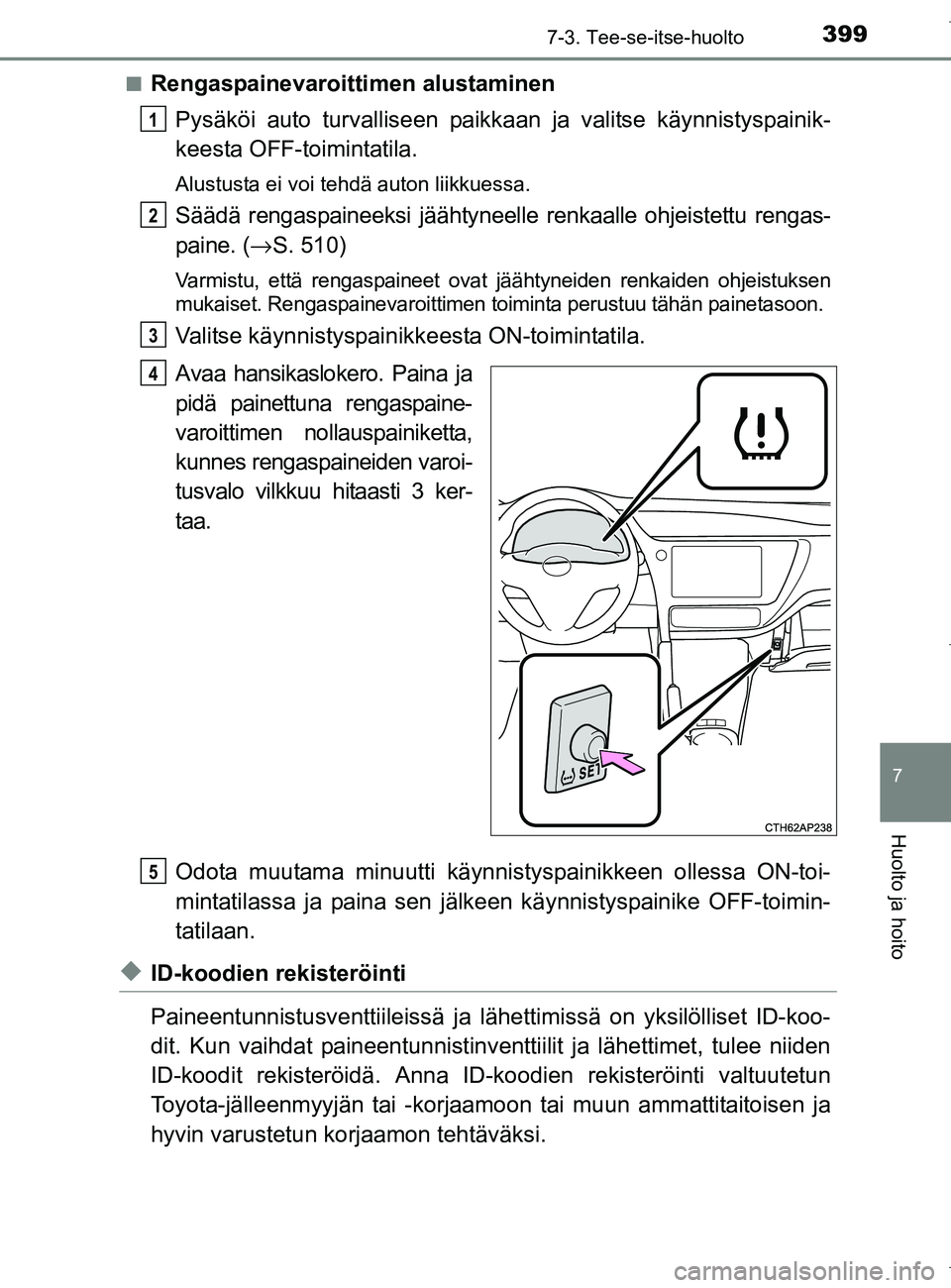 TOYOTA AURIS HYBRID 2017 Omistajan Käsikirja (in Finnish) 3997-3. Tee-se-itse-huolto
OM12L07FI
7
Huolto ja hoito
nRengaspainevaroittimen alustaminen
Pysäköi auto turvalliseen paikk aan ja valitse käynnistyspainik-
keesta OFF-toimintatila.
Alustusta ei voi TOYOTA AURIS HYBRID 2017 Omistajan Käsikirja (in Finnish) 3997-3. Tee-se-itse-huolto
OM12L07FI
7
Huolto ja hoito
nRengaspainevaroittimen alustaminen
Pysäköi auto turvalliseen paikk aan ja valitse käynnistyspainik-
keesta OFF-toimintatila.
Alustusta ei voi