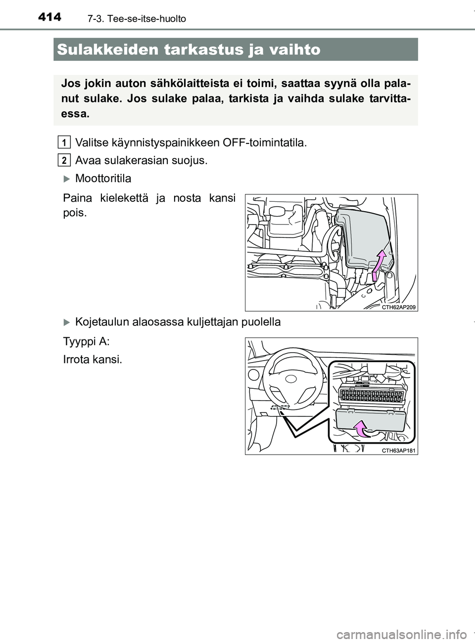 TOYOTA AURIS HYBRID 2017  Omistajan Käsikirja (in Finnish) 4147-3. Tee-se-itse-huolto
OM12L07FI
Valitse käynnistyspainikkeen OFF-toimintatila.
Avaa sulakerasian suojus.
Moottoritila
Paina kielekettä ja nosta kansi
pois.
Kojetaulun alaosassa kuljettaja