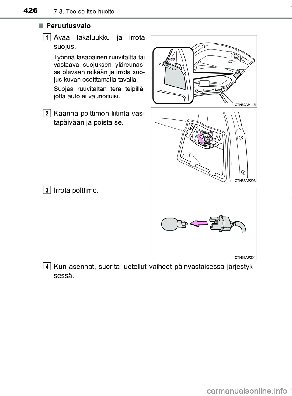 TOYOTA AURIS HYBRID 2017  Omistajan Käsikirja (in Finnish) 4267-3. Tee-se-itse-huolto
OM12L07FIn
Peruutusvalo
Avaa takaluukku ja irrota
suojus.
Työnnä tasapäinen ruuvitaltta tai
vastaava suojuksen yläreunas-
sa olevaan reikään ja irrota suo-
jus kuvan o